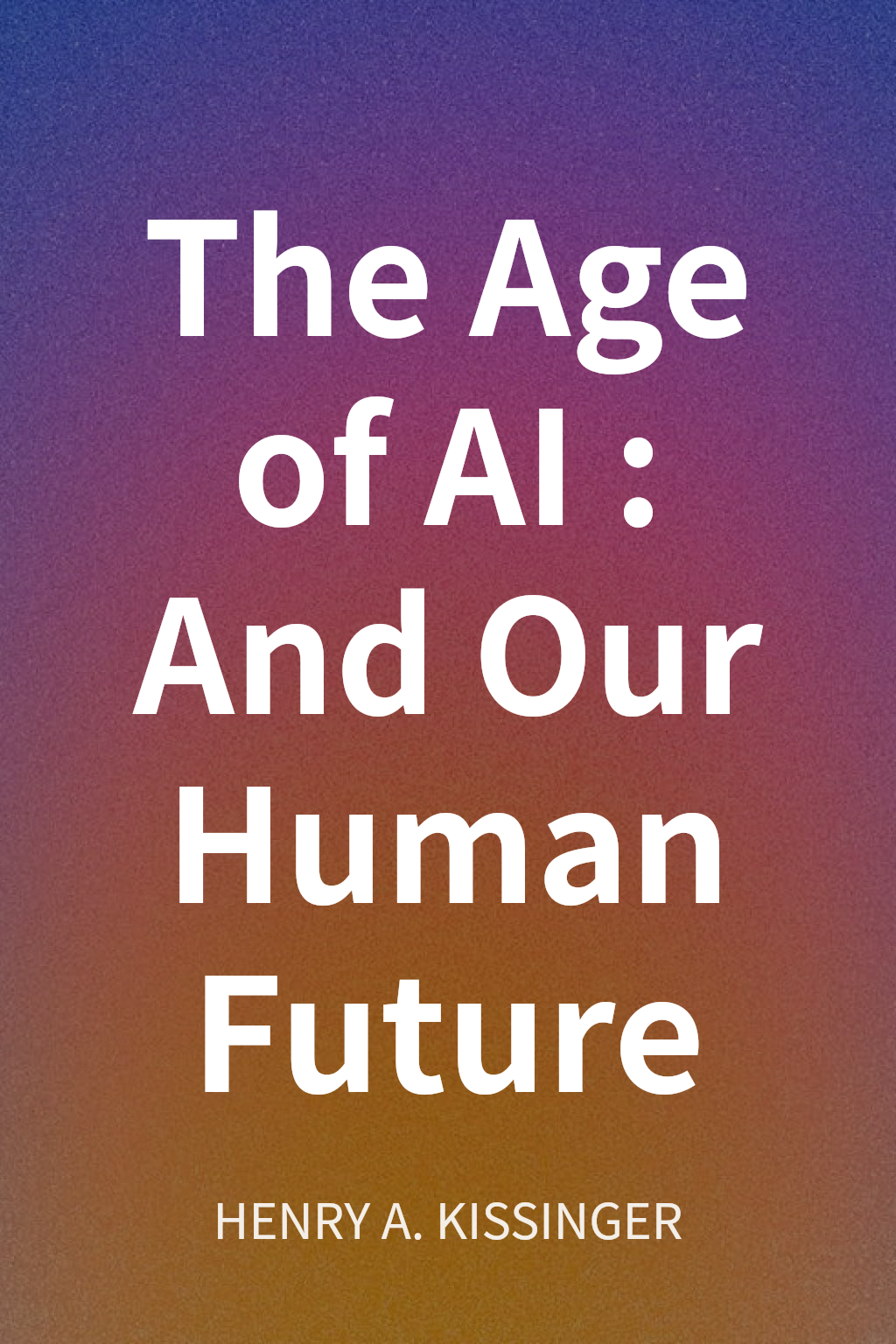 The Age of AI: And Our Human Future cover
