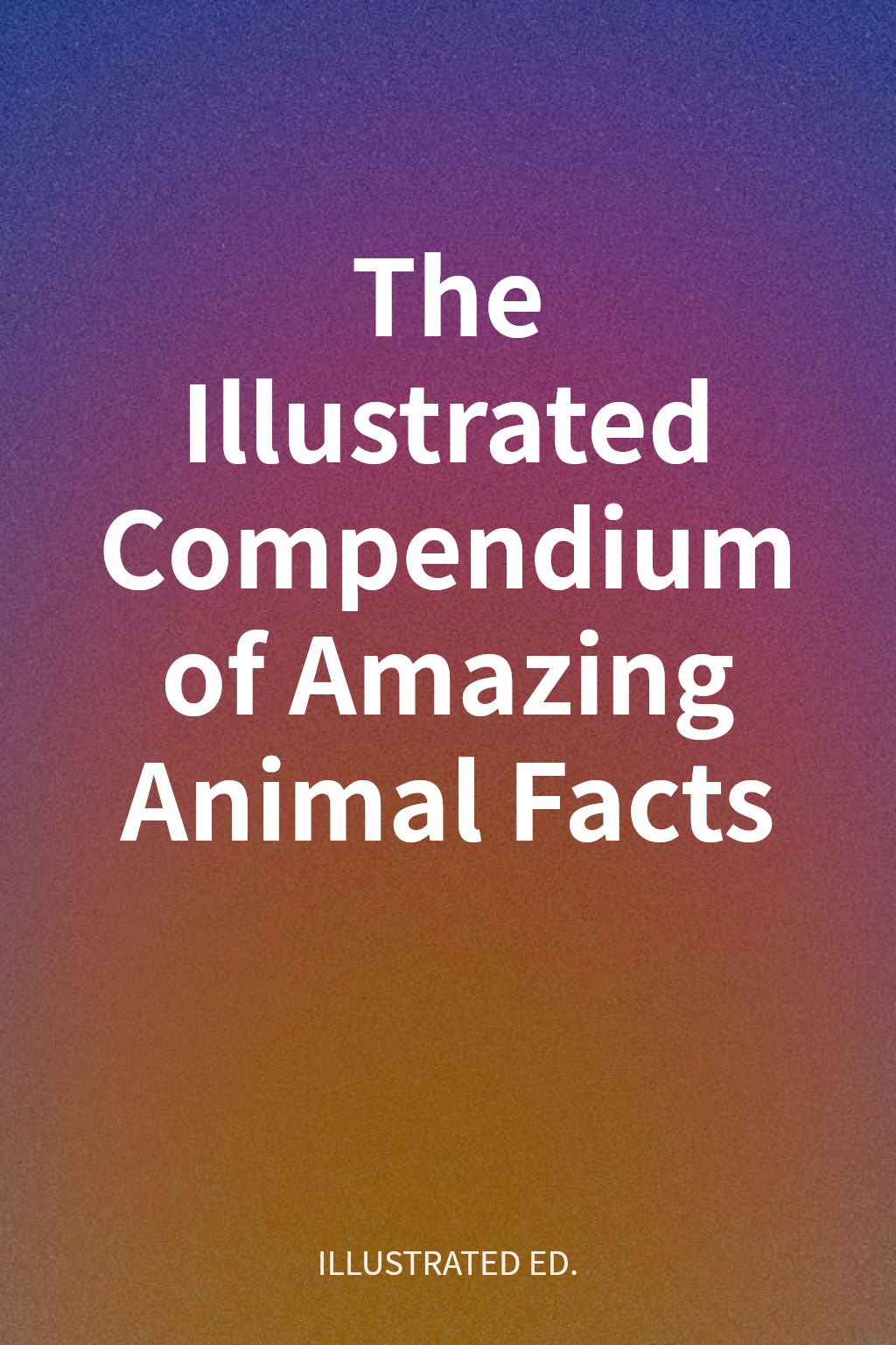 The Illustrated Compendium of Amazing Animal Facts cover