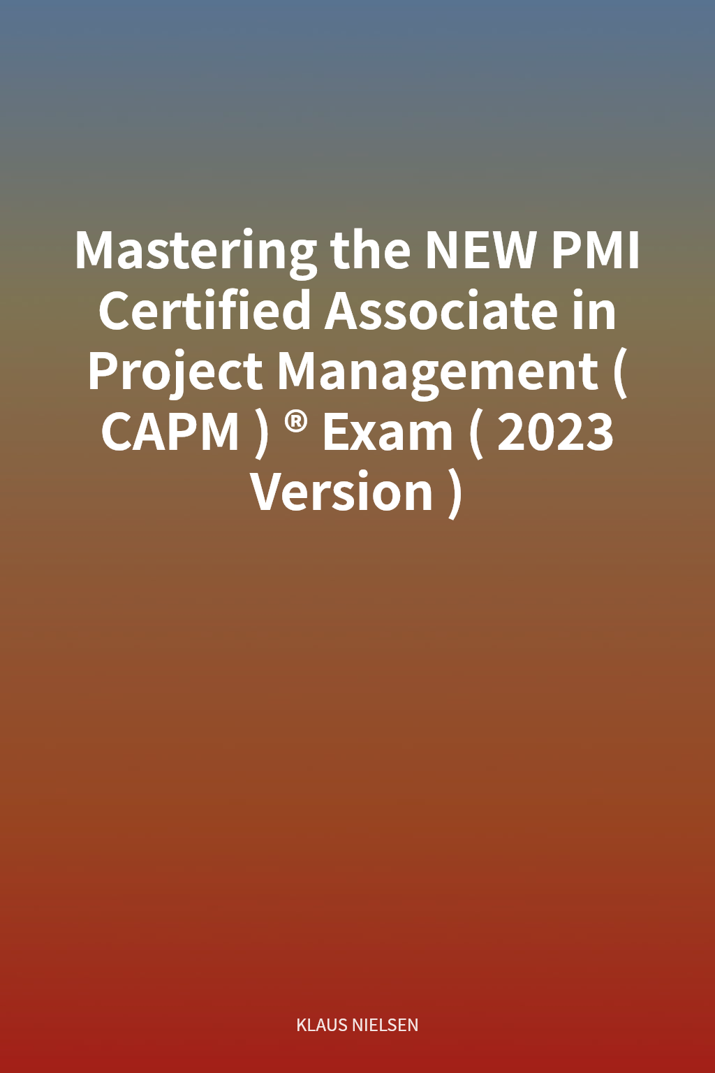 Mastering the NEW PMI Certified Associate in Project Management (CAPM)® Exam (2023 Version) cover