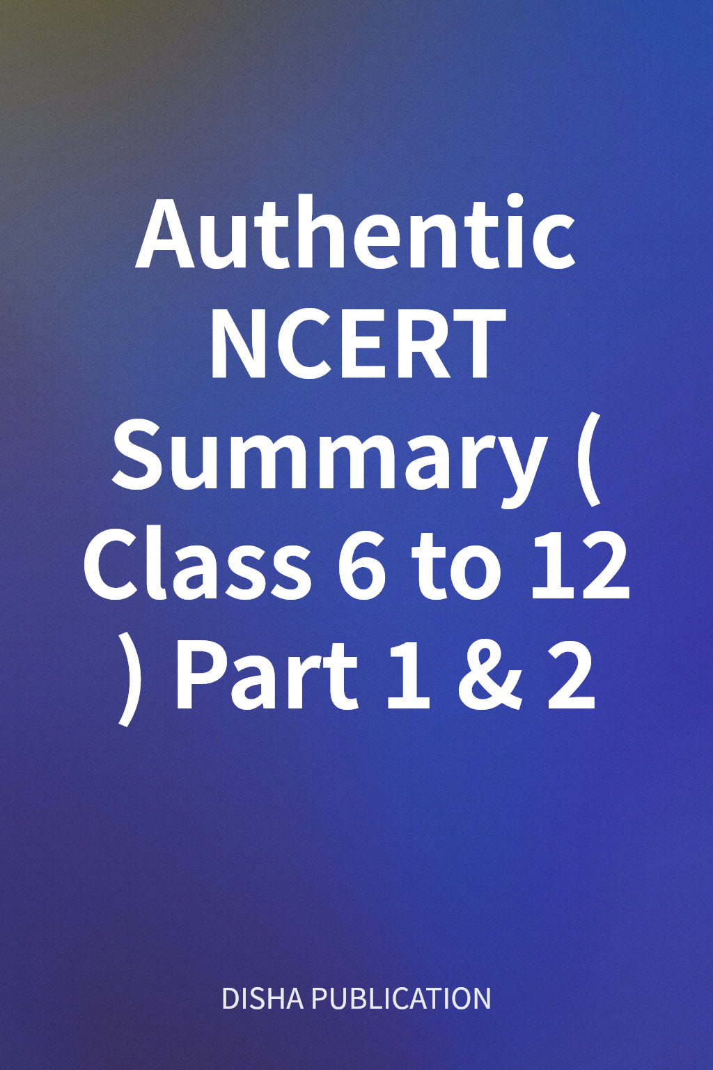 Authentic NCERT Summary (Class 6 to 12) Part 1 & 2 cover