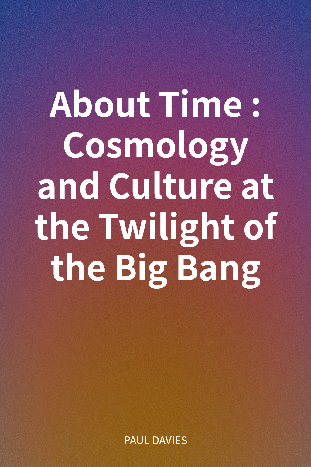 About Time: Cosmology and Culture at the Twilight of the Big Bang cover