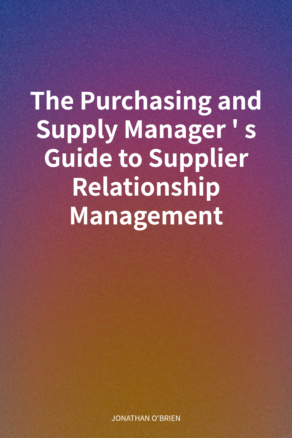 The Purchasing and Supply Manager's Guide to Supplier Relationship Management cover