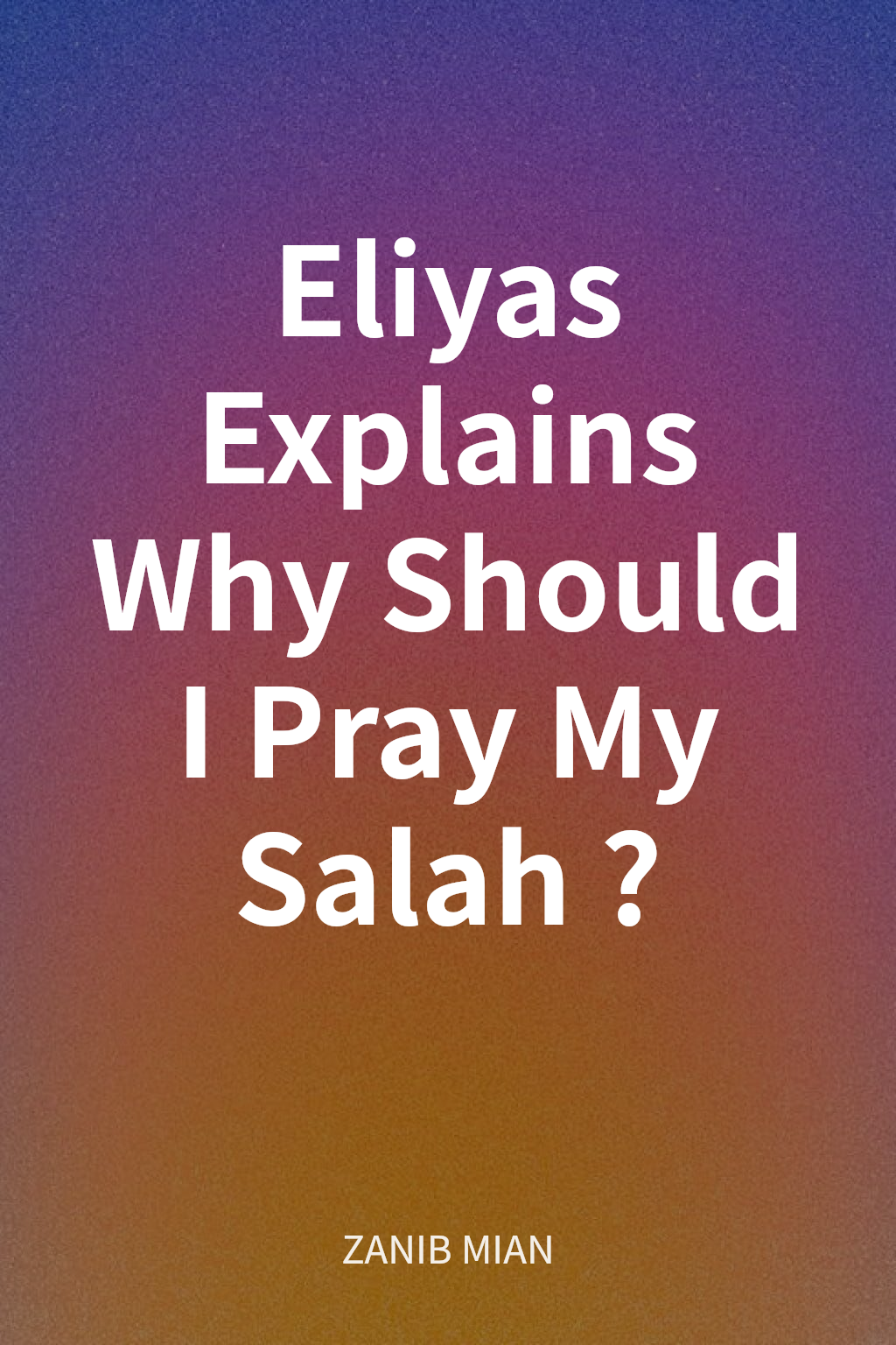 Eliyas Explains Why Should I Pray My Salah? cover