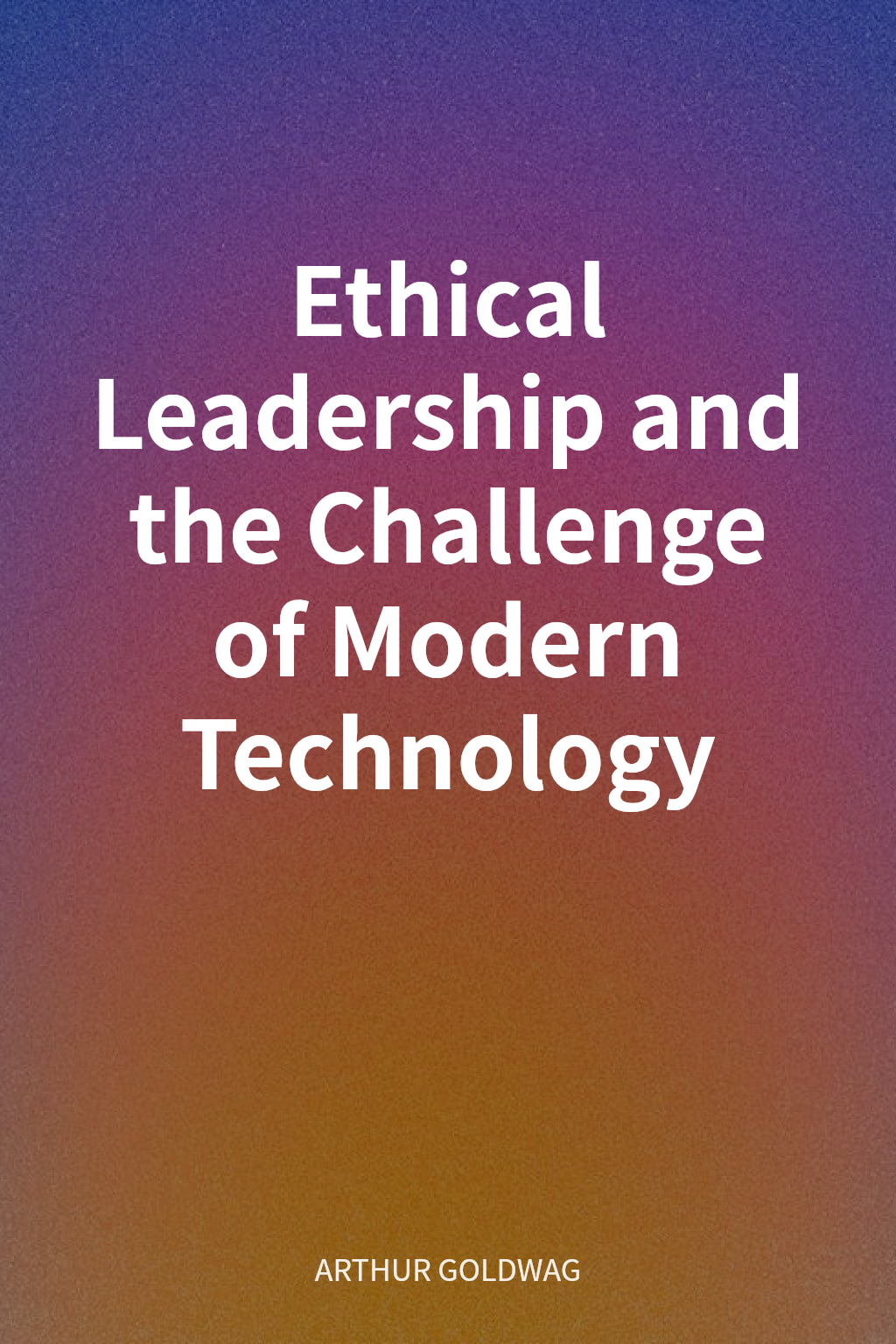 Ethical Leadership and the Challenge of Modern Technology cover