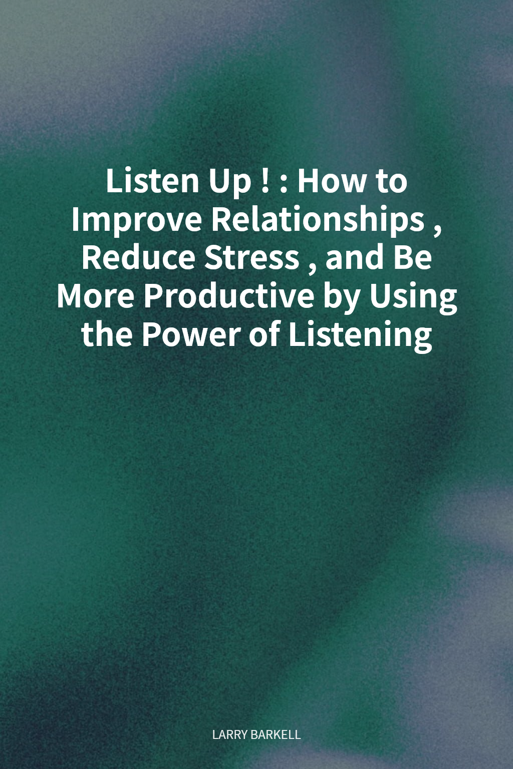 Listen Up!: How to Improve Relationships, Reduce Stress, and Be More Productive by Using the Power of Listening cover