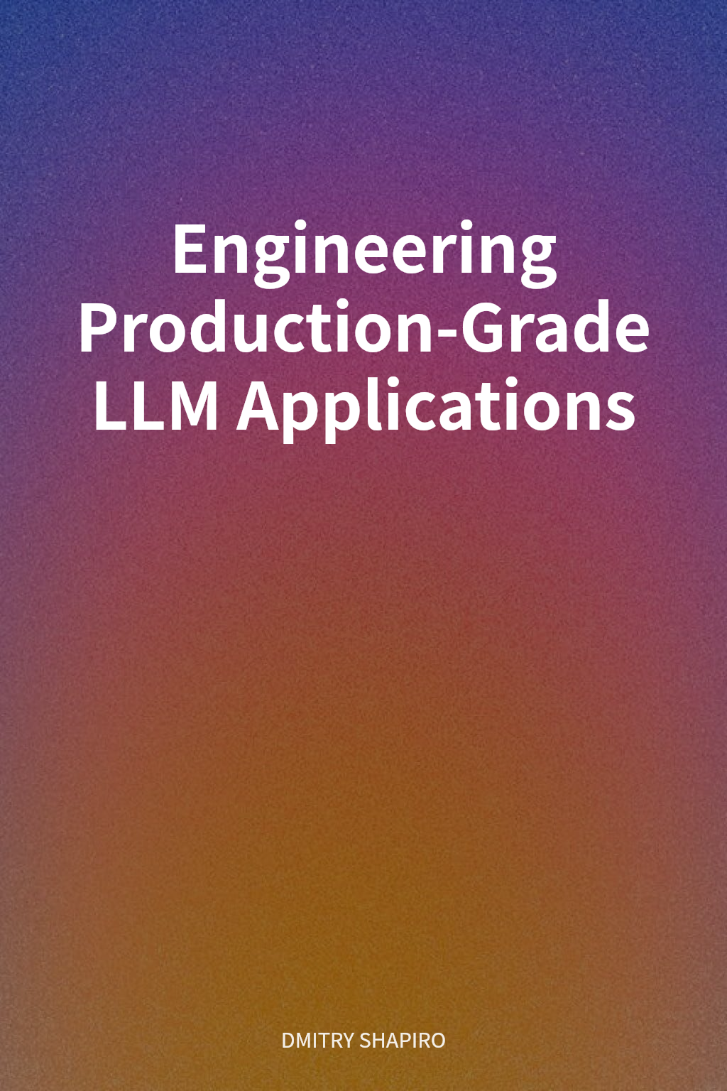 Engineering Production-Grade LLM Applications cover