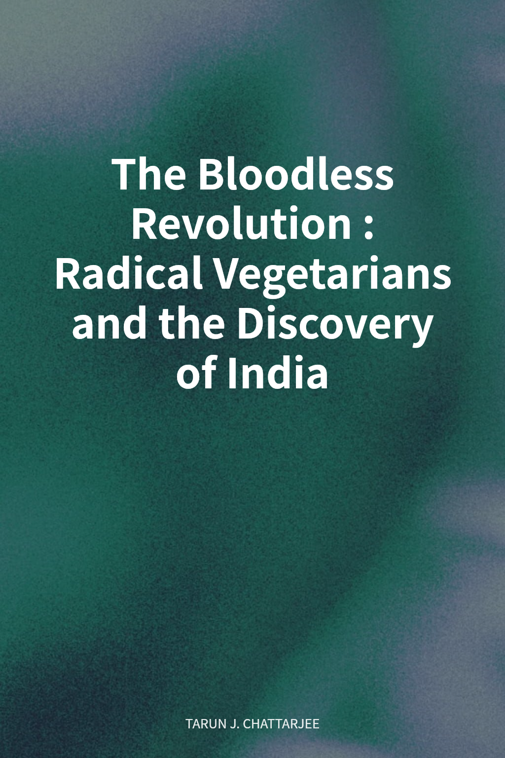 The Bloodless Revolution: Radical Vegetarians and the Discovery of India cover