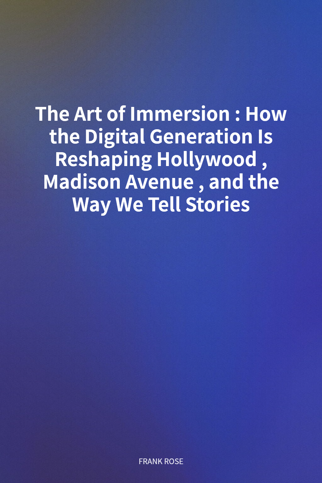 The Art of Immersion: How the Digital Generation Is Reshaping Hollywood, Madison Avenue, and the Way We Tell Stories cover