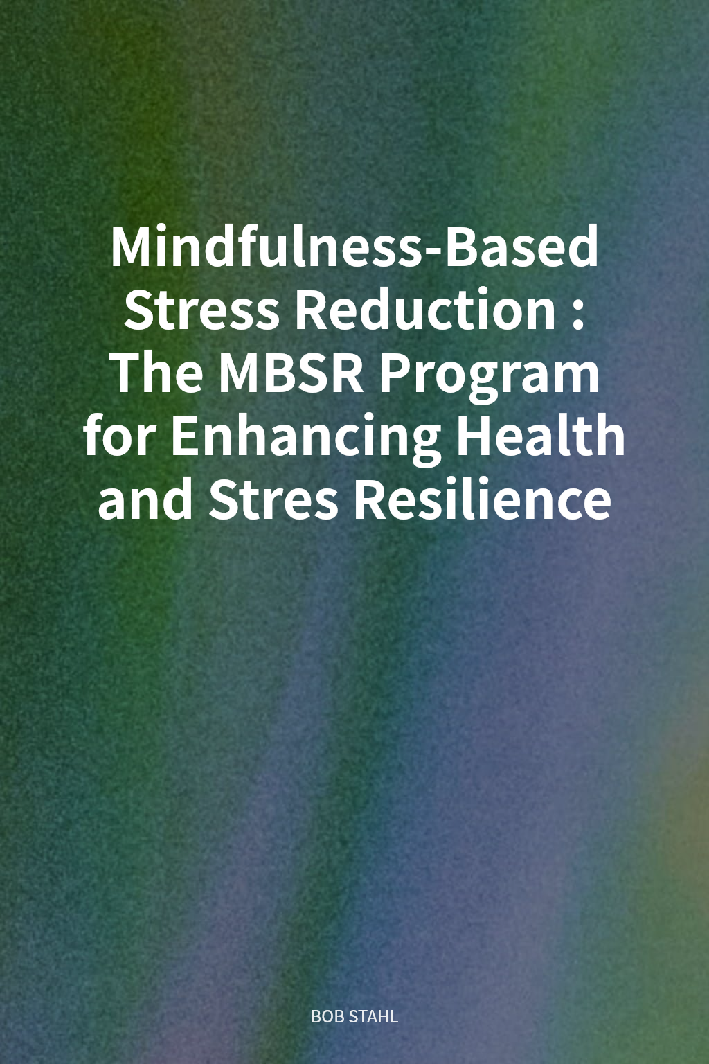 Mindfulness-Based Stress Reduction: The MBSR Program for Enhancing Health and Stres Resilience cover