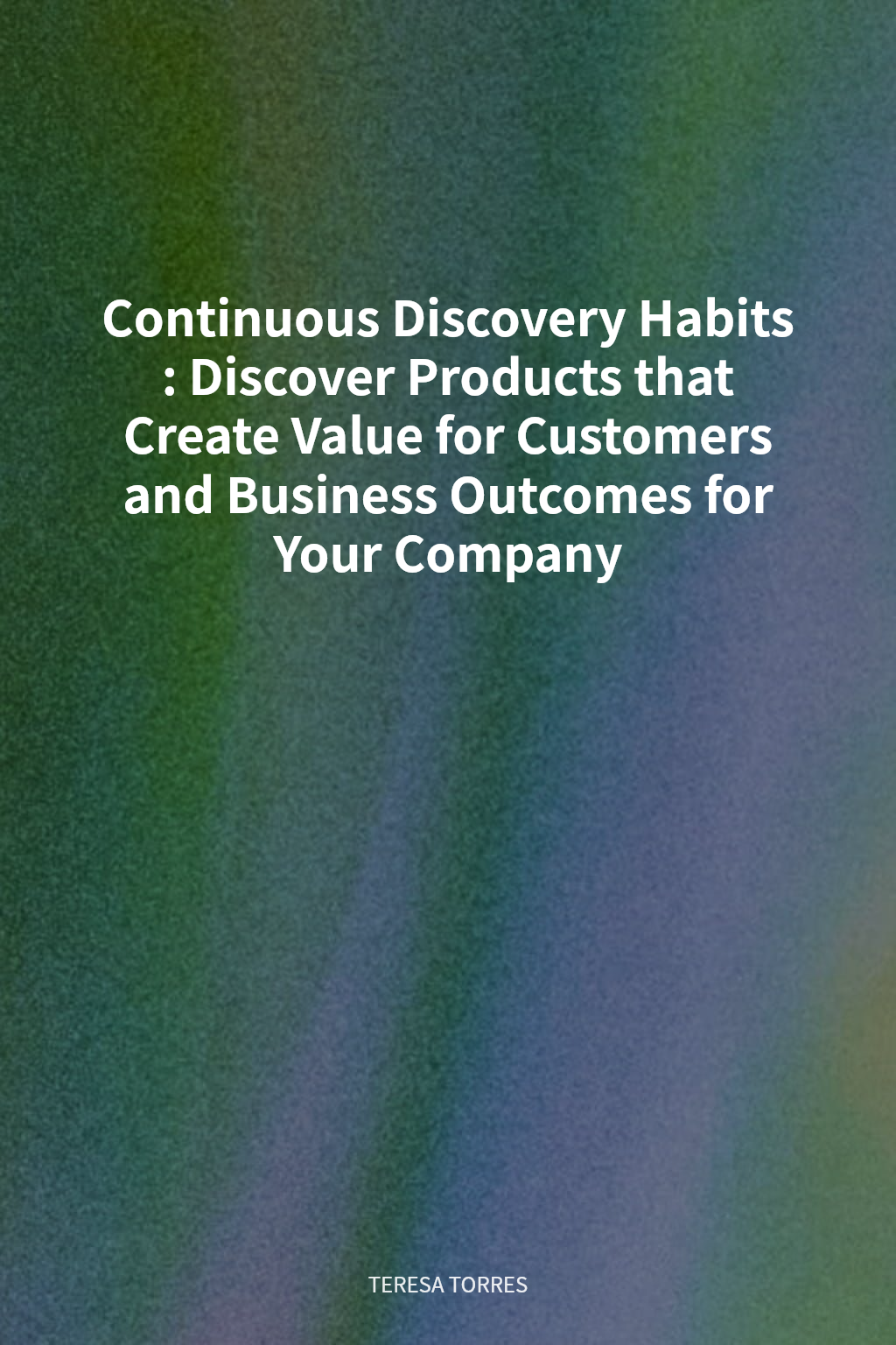 Continuous Discovery Habits: Discover Products that Create Value for Customers and Business Outcomes for Your Company cover
