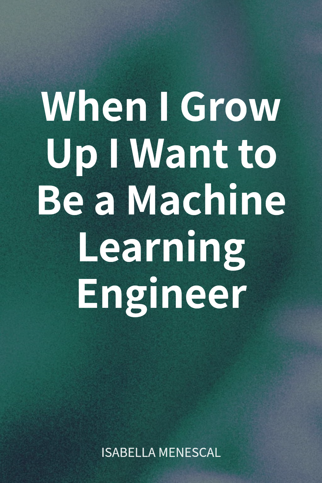 When I Grow Up I Want to Be a Machine Learning Engineer cover