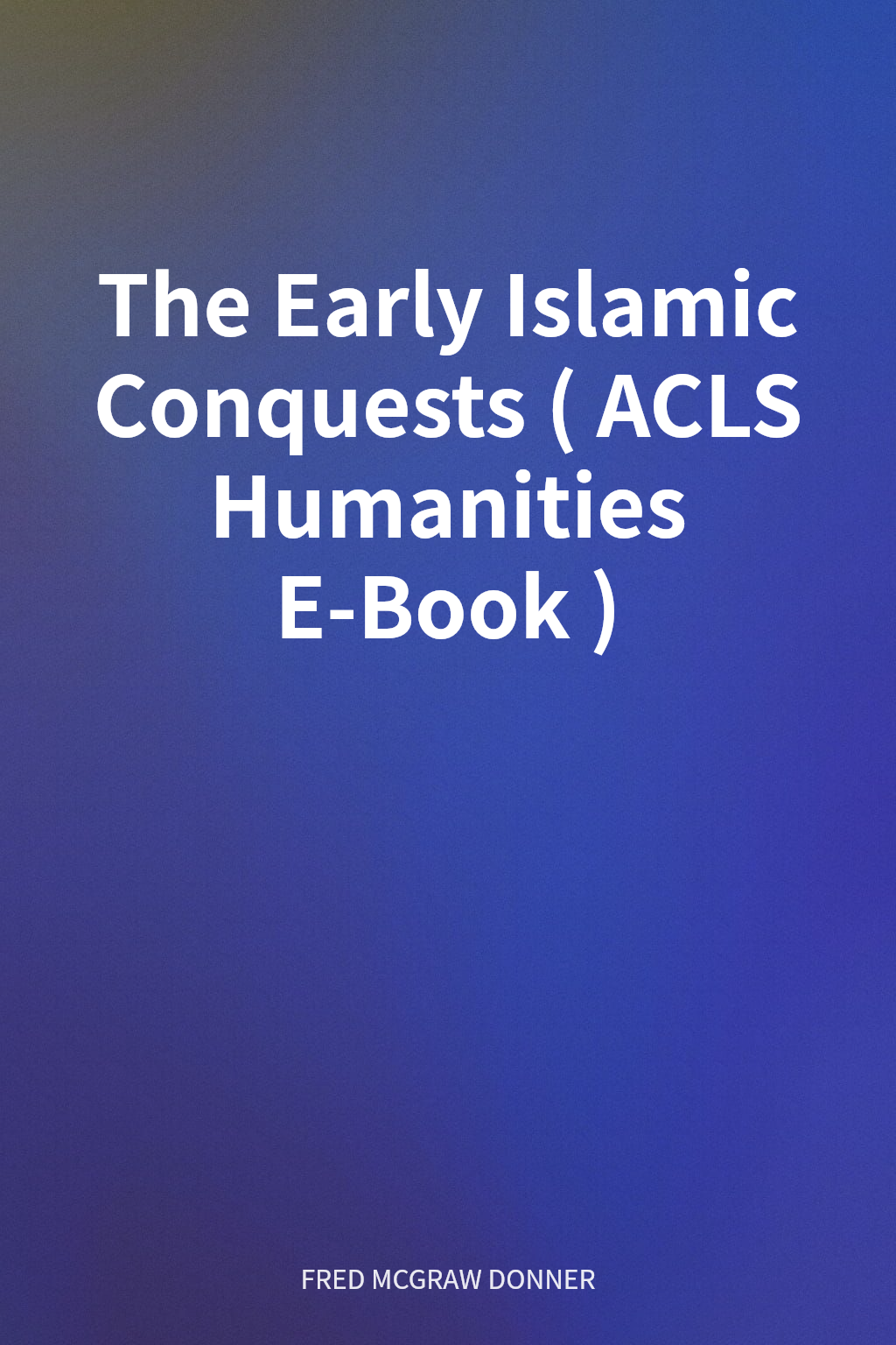 The Early Islamic Conquests (ACLS Humanities E-Book) cover