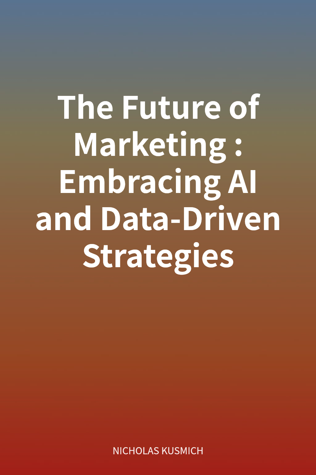 The Future of Marketing: Embracing AI and Data-Driven Strategies cover