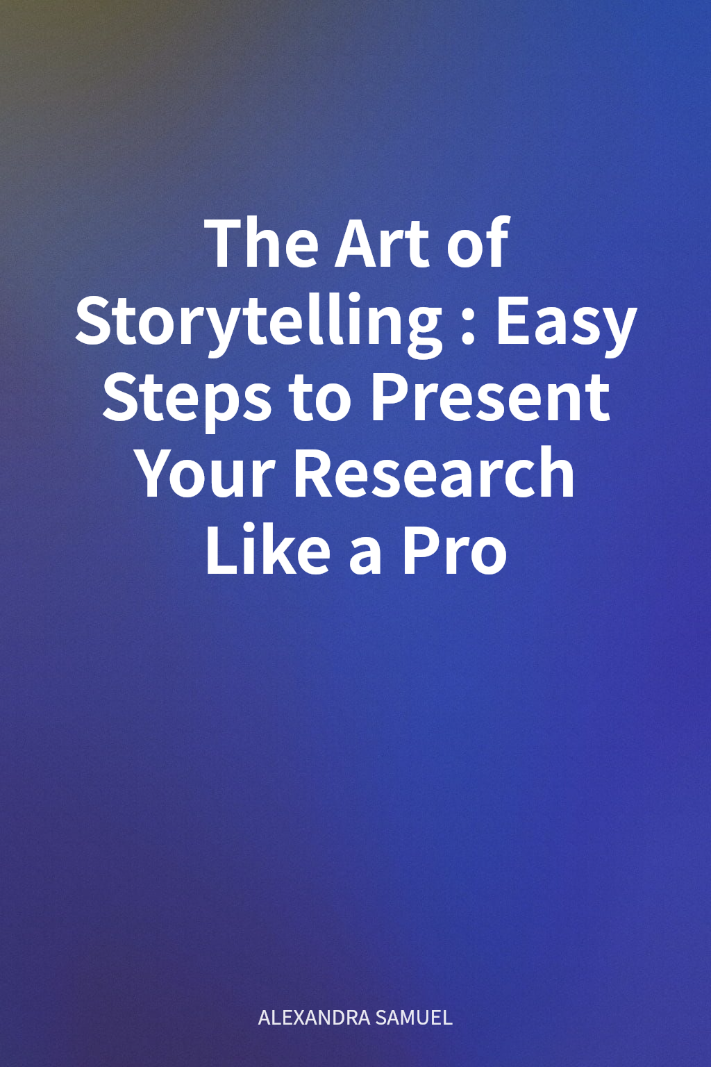 The Art of Storytelling: Easy Steps to Present Your Research Like a Pro cover