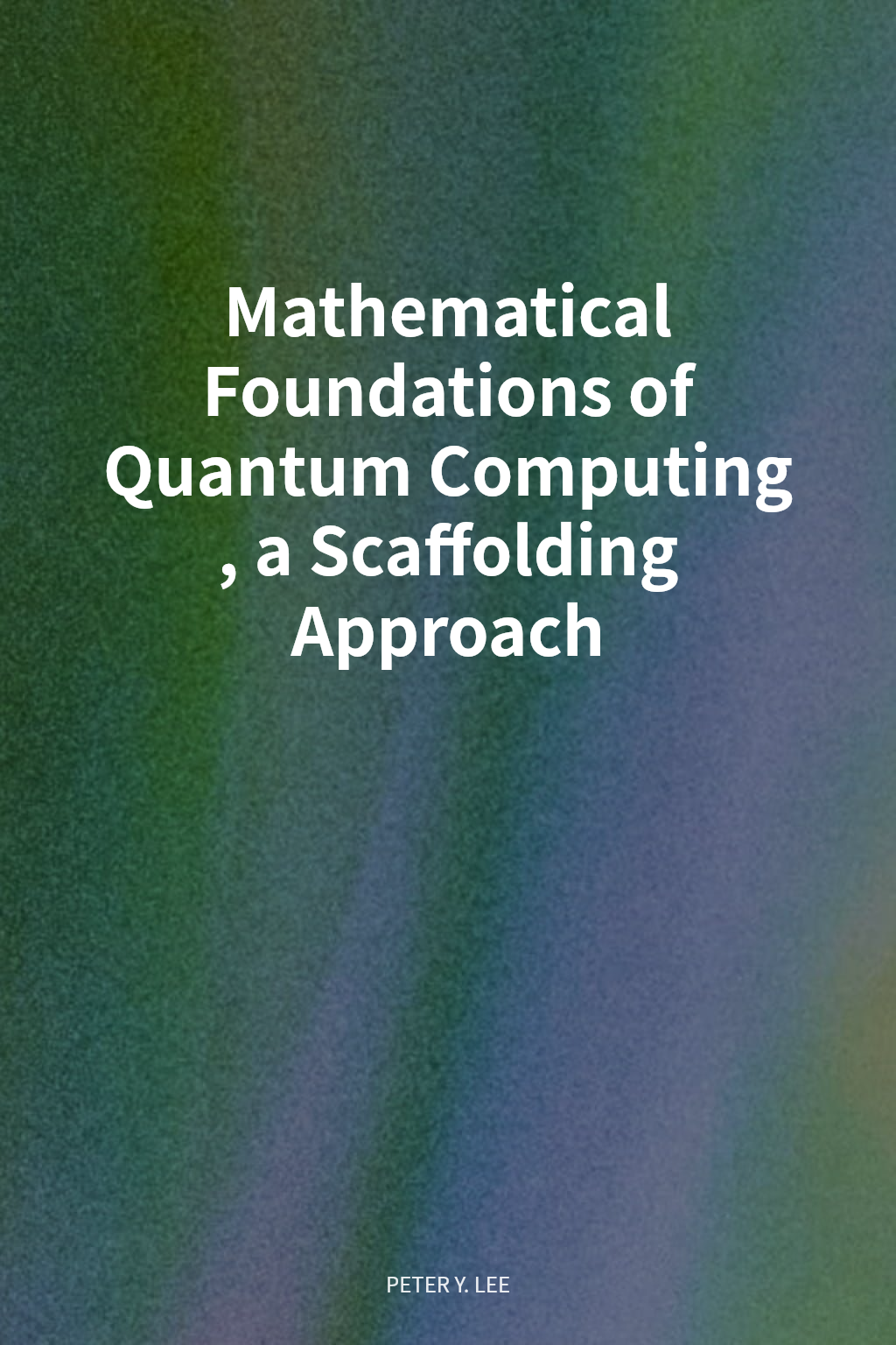 Mathematical Foundations of Quantum Computing, a Scaffolding Approach cover