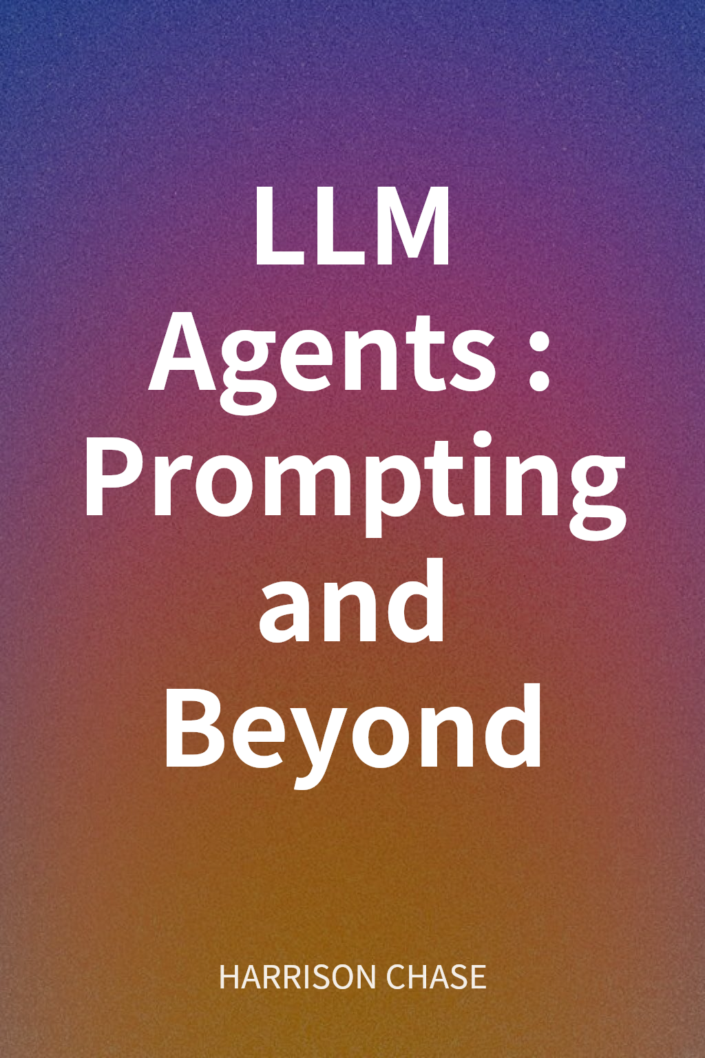 LLM Agents: Prompting and Beyond cover