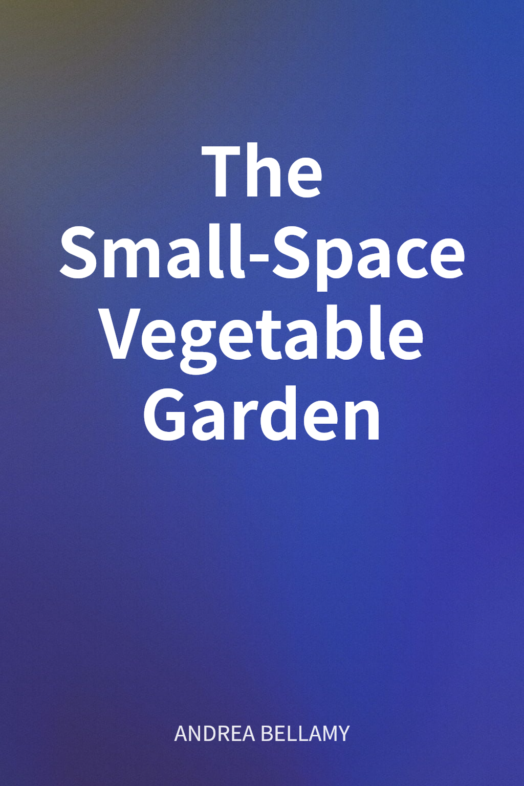 The Small-Space Vegetable Garden cover