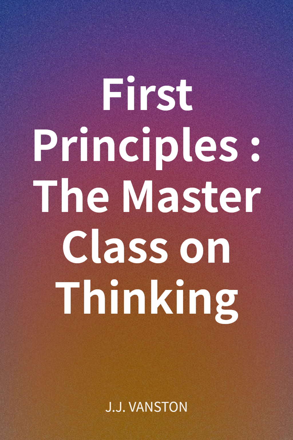 First Principles: The Master Class on Thinking cover