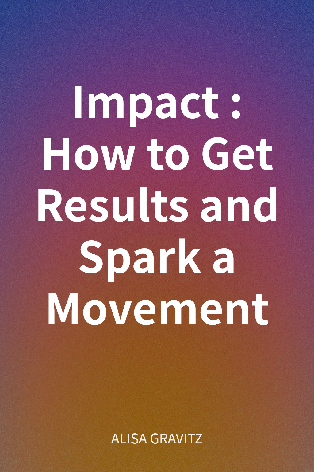 Impact: How to Get Results and Spark a Movement cover
