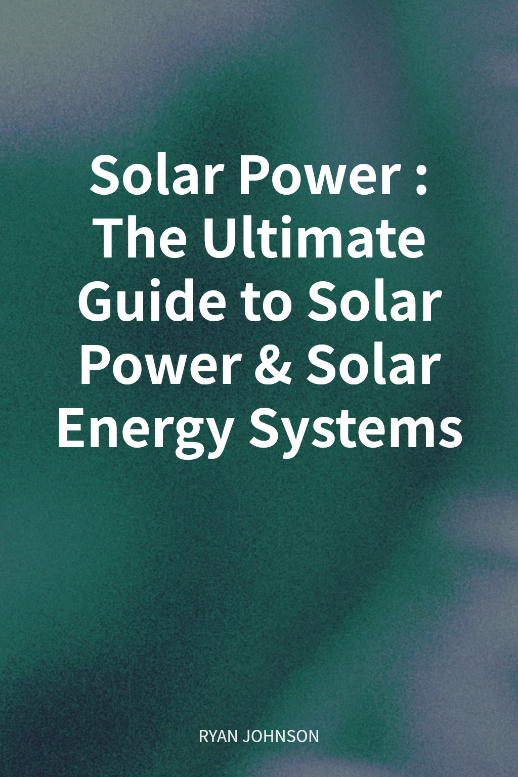 Solar Power: The Ultimate Guide to Solar Power & Solar Energy Systems cover
