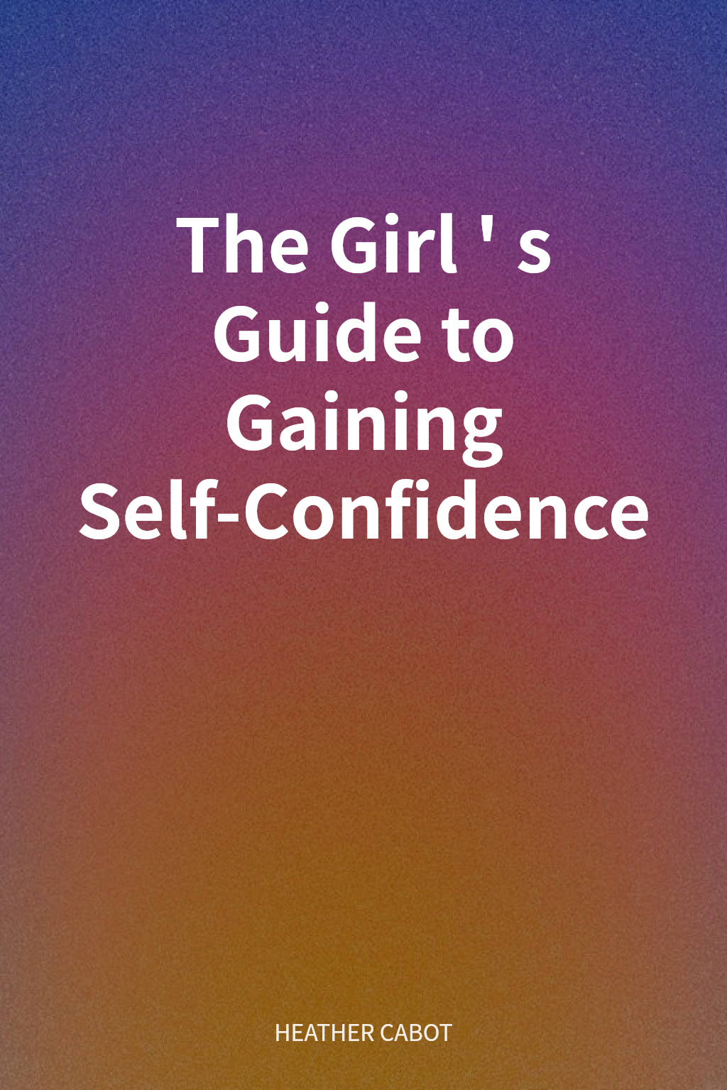 The Girl's Guide to Gaining Self-Confidence cover