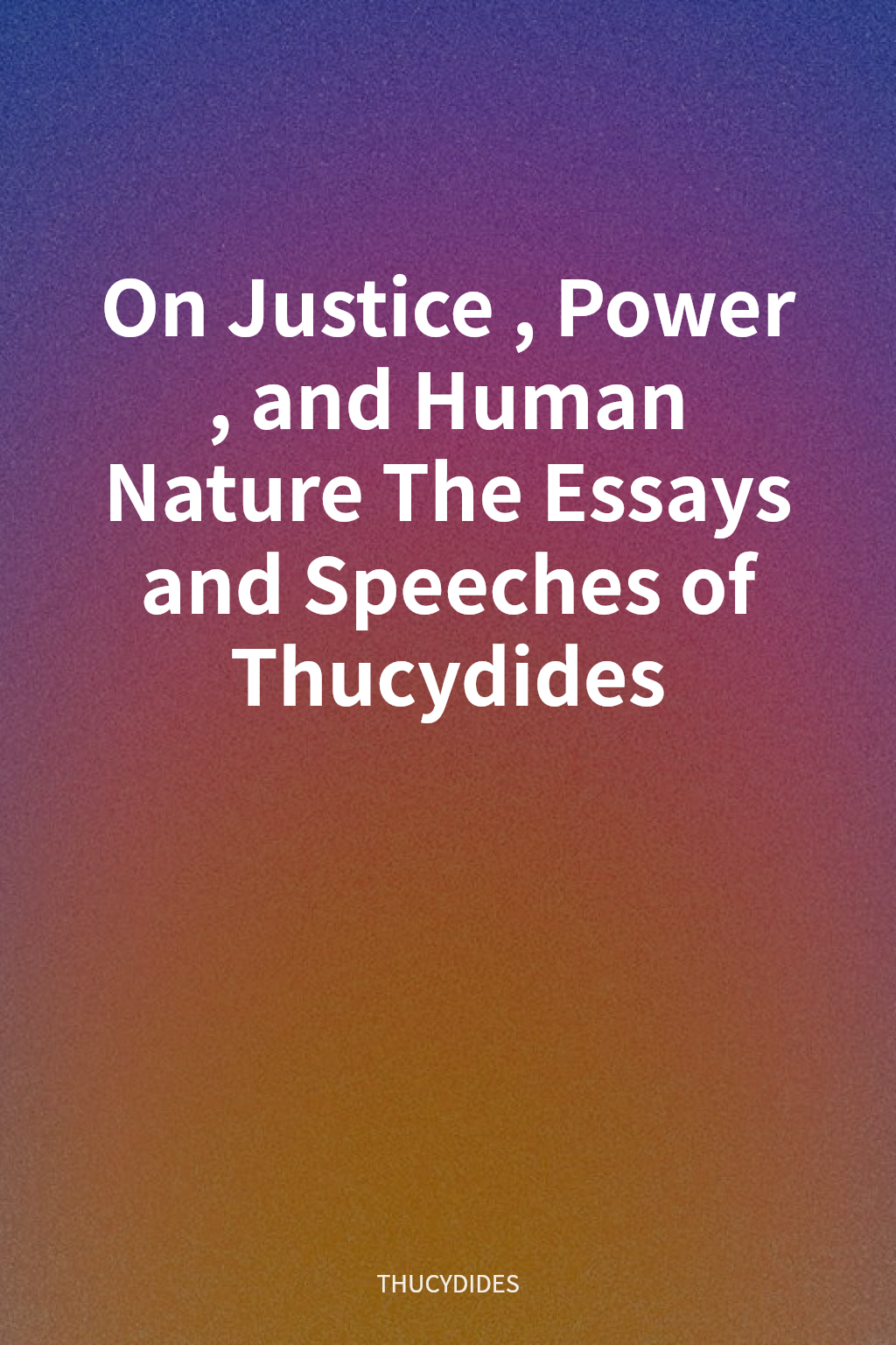 On Justice, Power, and Human Nature The Essays and Speeches of Thucydides cover
