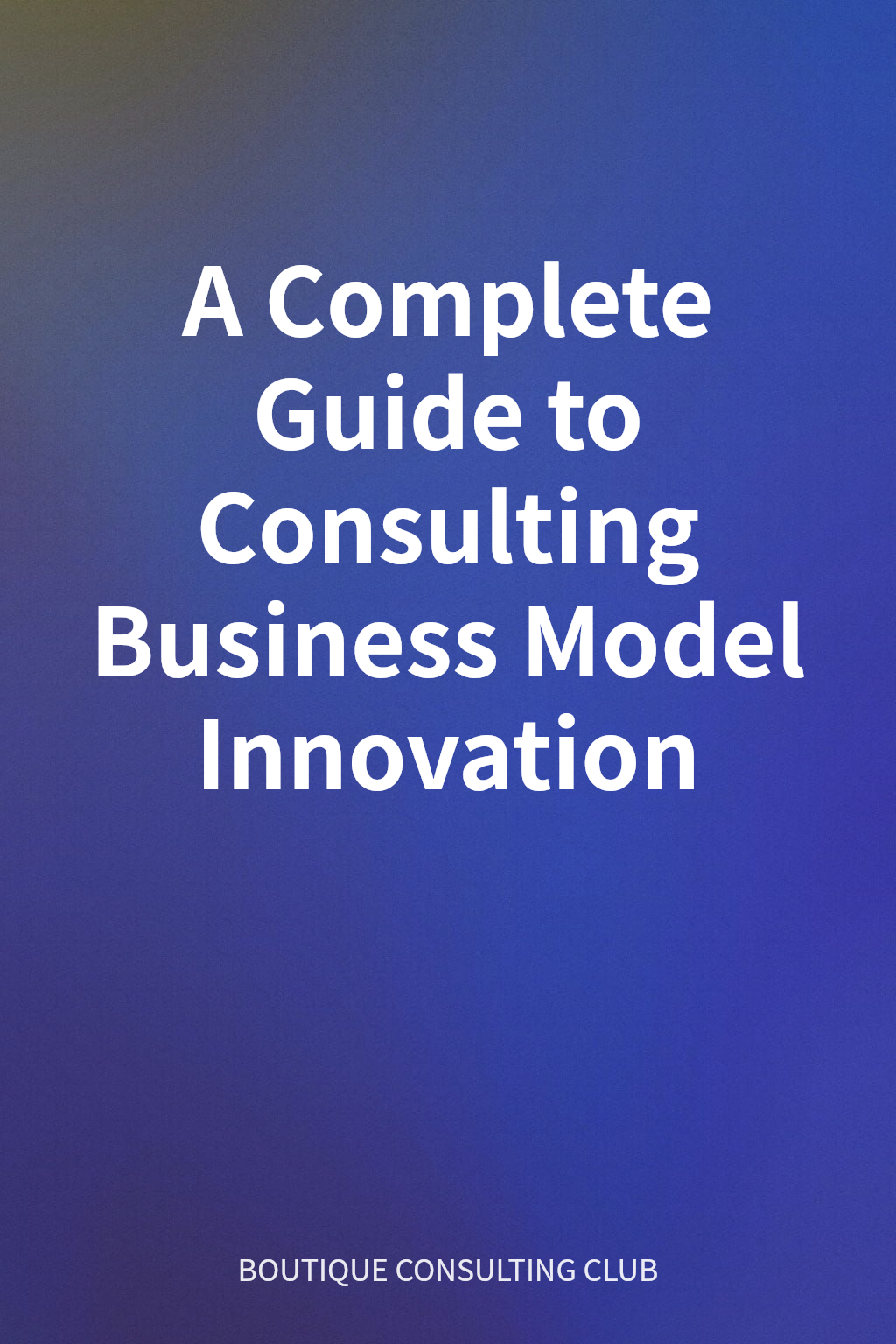 A Complete Guide to Consulting Business Model Innovation cover