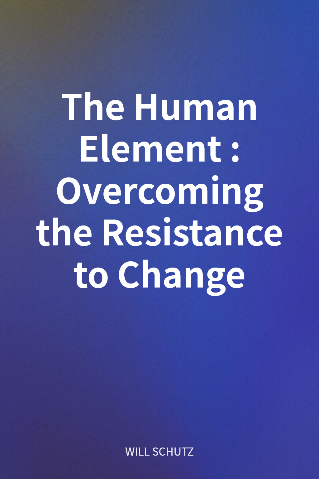 The Human Element: Overcoming the Resistance to Change cover