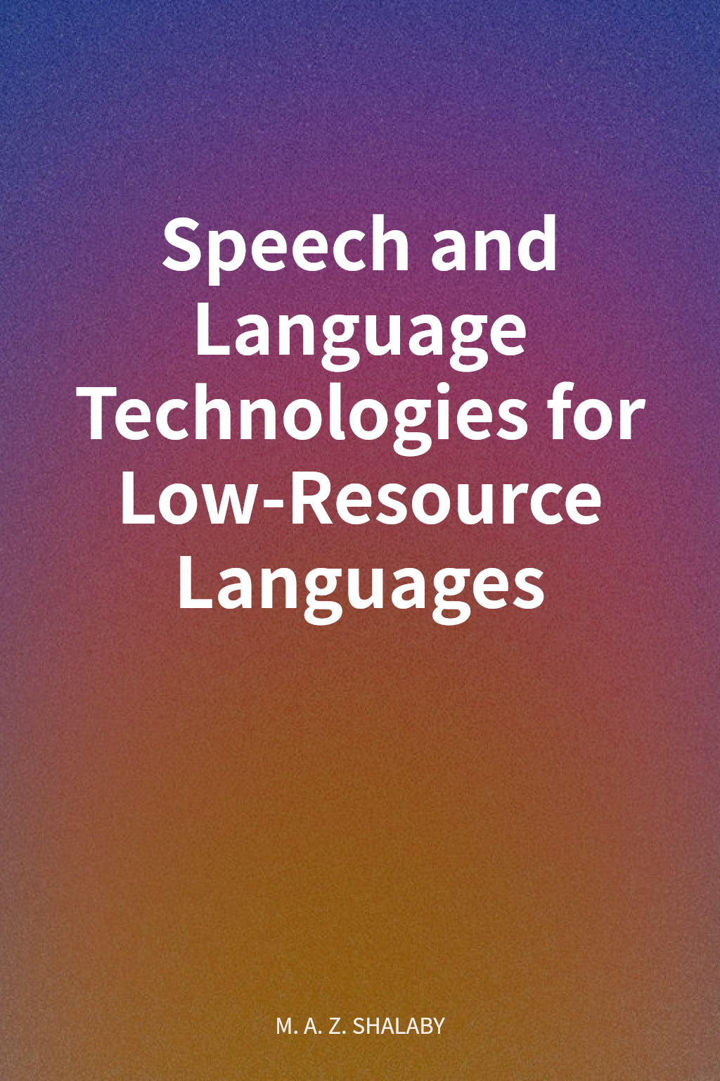 Speech and Language Technologies for Low-Resource Languages cover