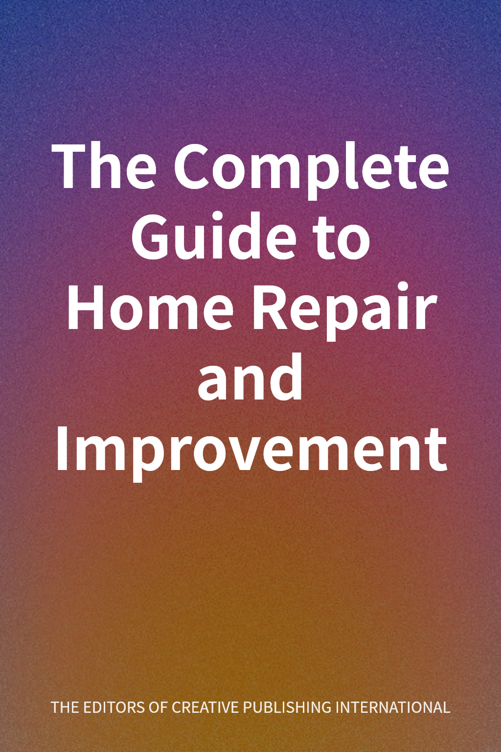 The Complete Guide to Home Repair and Improvement cover