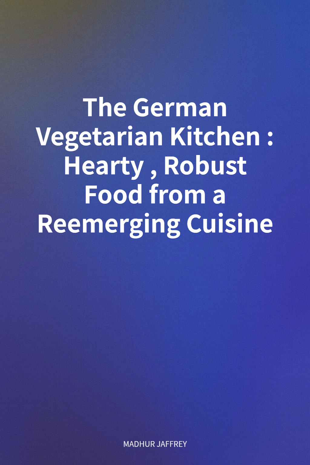 The German Vegetarian Kitchen: Hearty, Robust Food from a Reemerging Cuisine cover