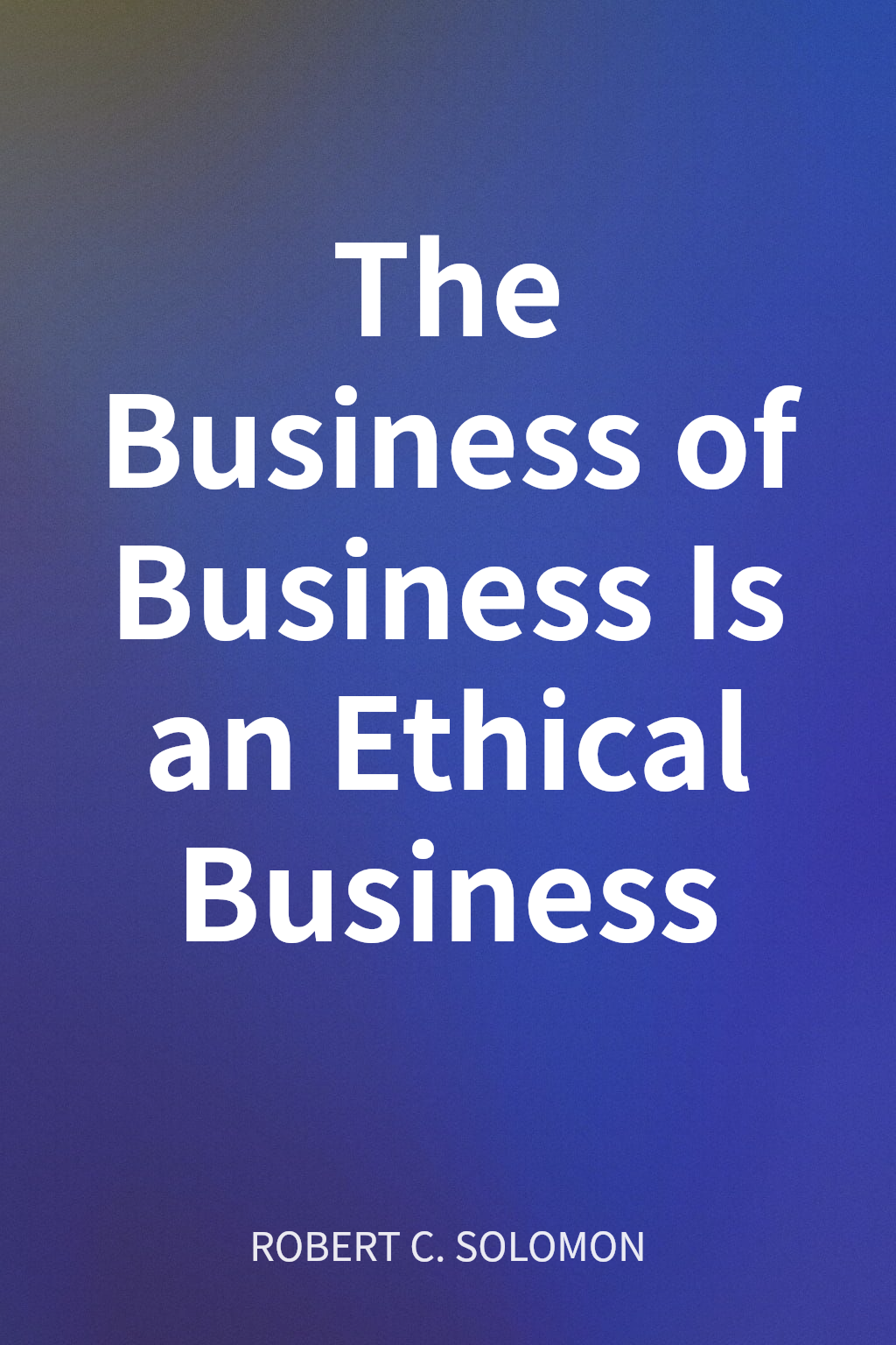 The Business of Business Is an Ethical Business cover