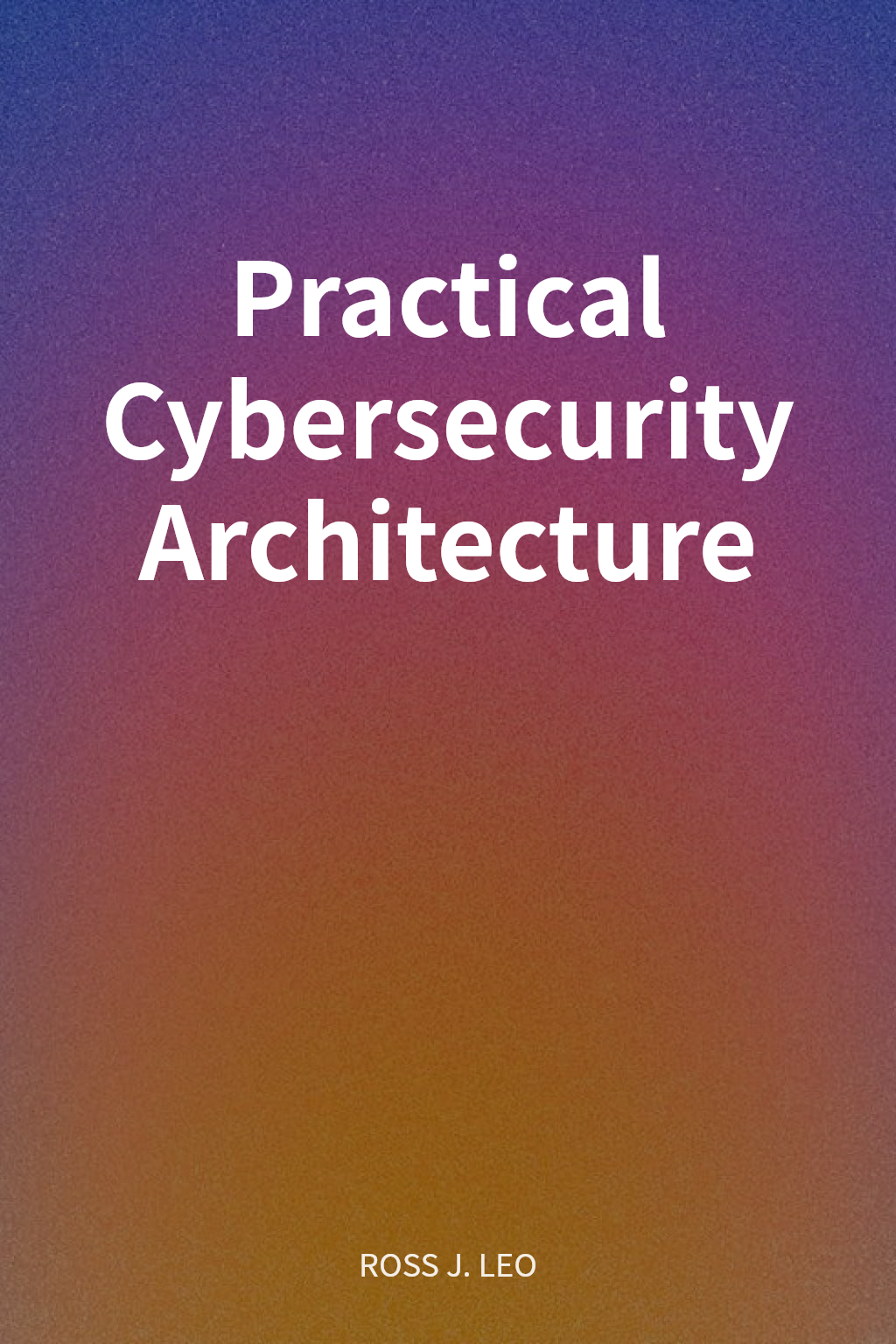 Practical Cybersecurity Architecture cover