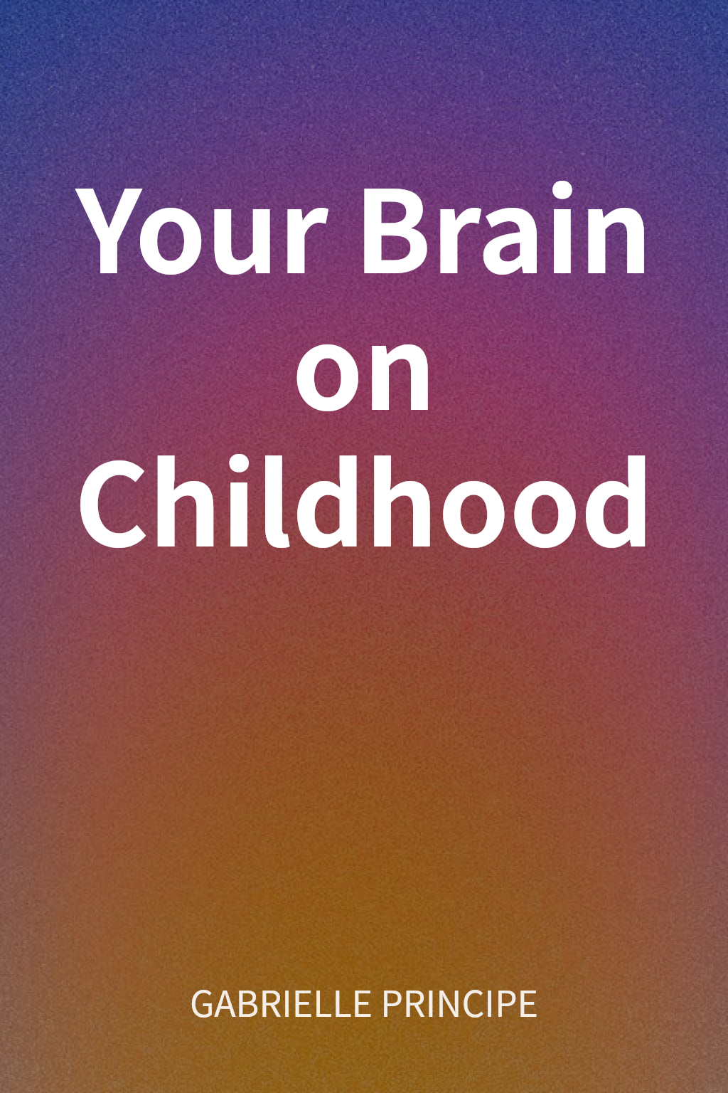 Your Brain on Childhood cover