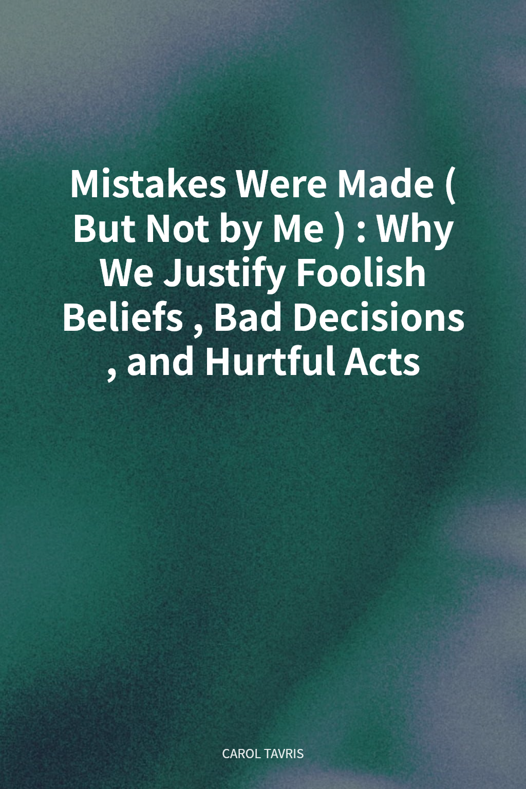 Mistakes Were Made (But Not by Me): Why We Justify Foolish Beliefs, Bad Decisions, and Hurtful Acts cover