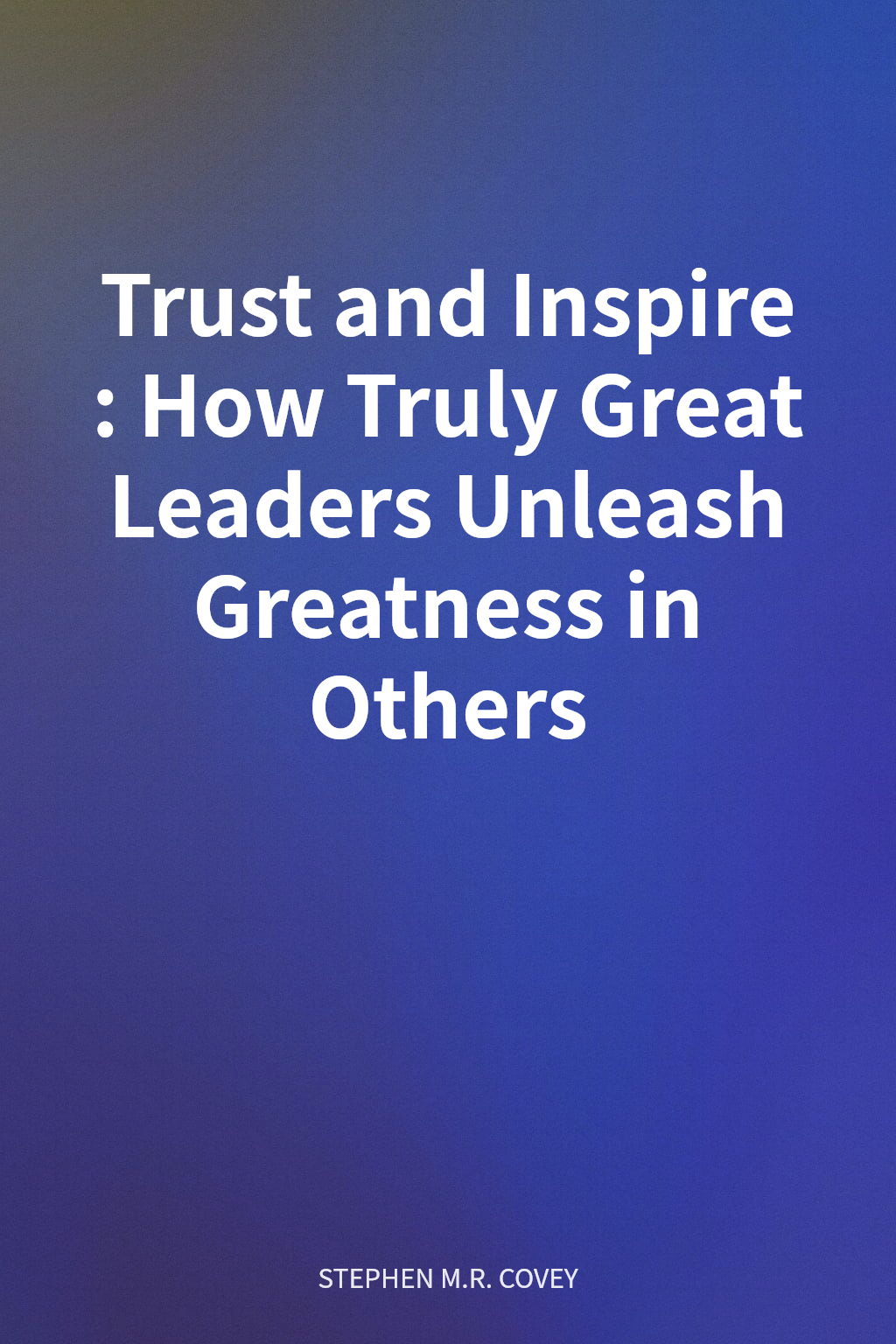 Trust and Inspire: How Truly Great Leaders Unleash Greatness in Others cover
