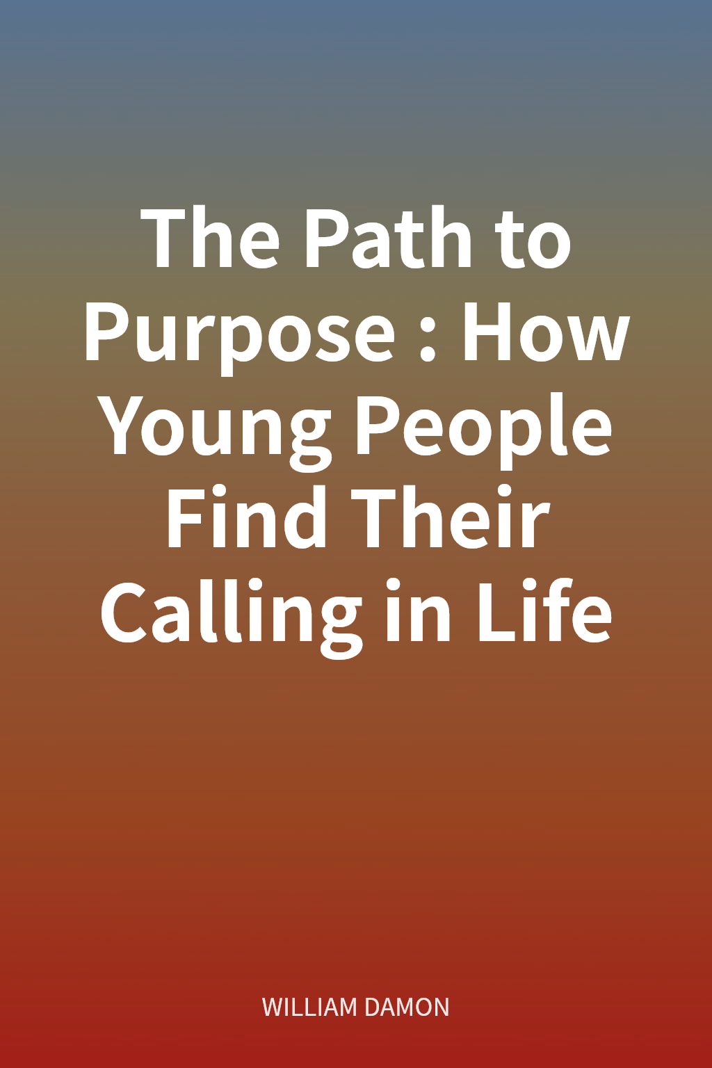 The Path to Purpose: How Young People Find Their Calling in Life cover