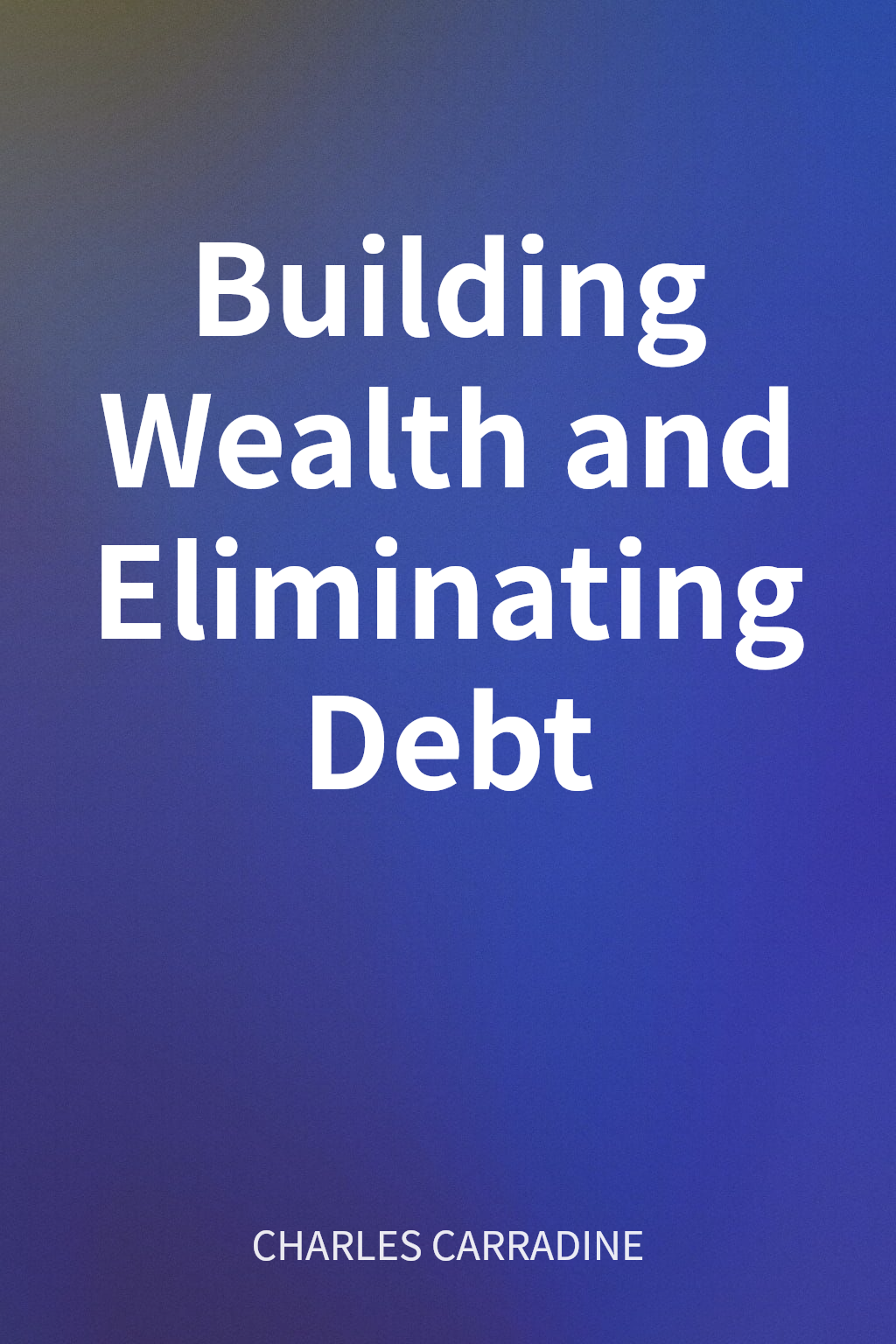 Building Wealth and Eliminating Debt cover