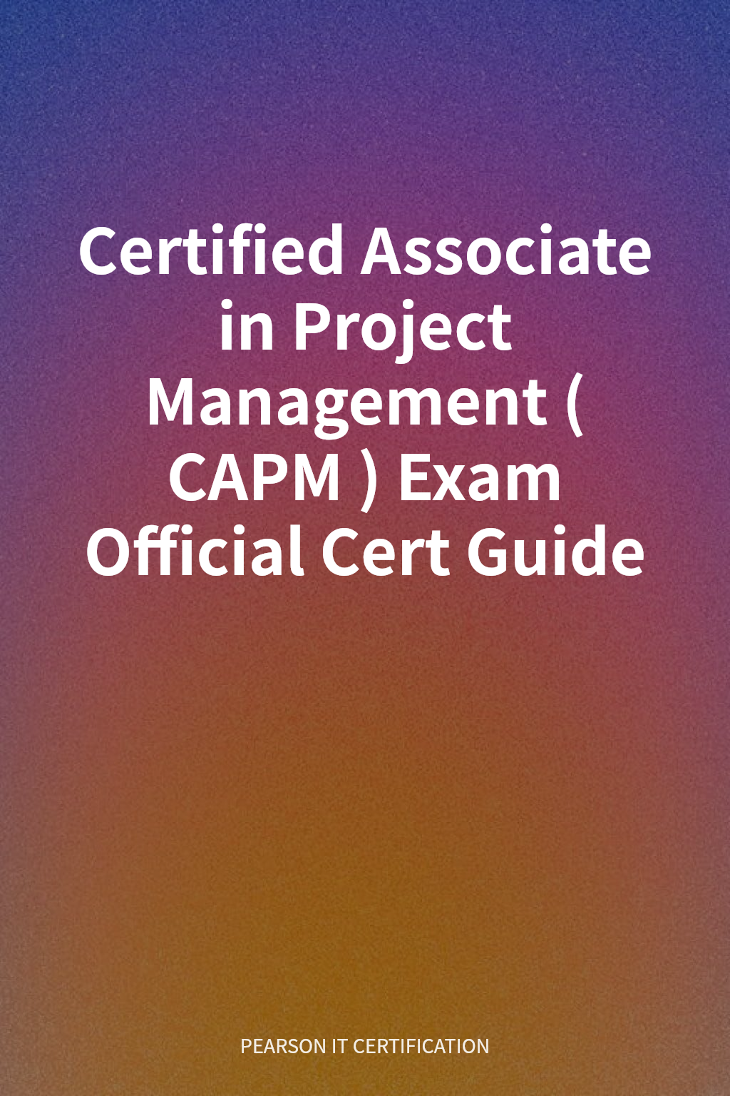 Certified Associate in Project Management (CAPM) Exam Official Cert Guide cover