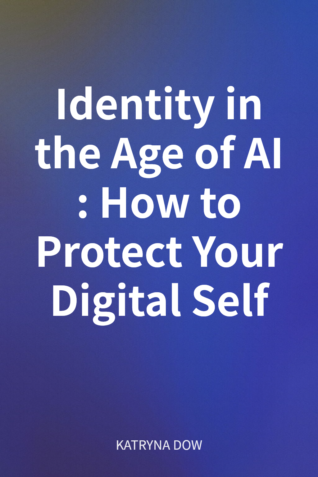 Identity in the Age of AI: How to Protect Your Digital Self cover