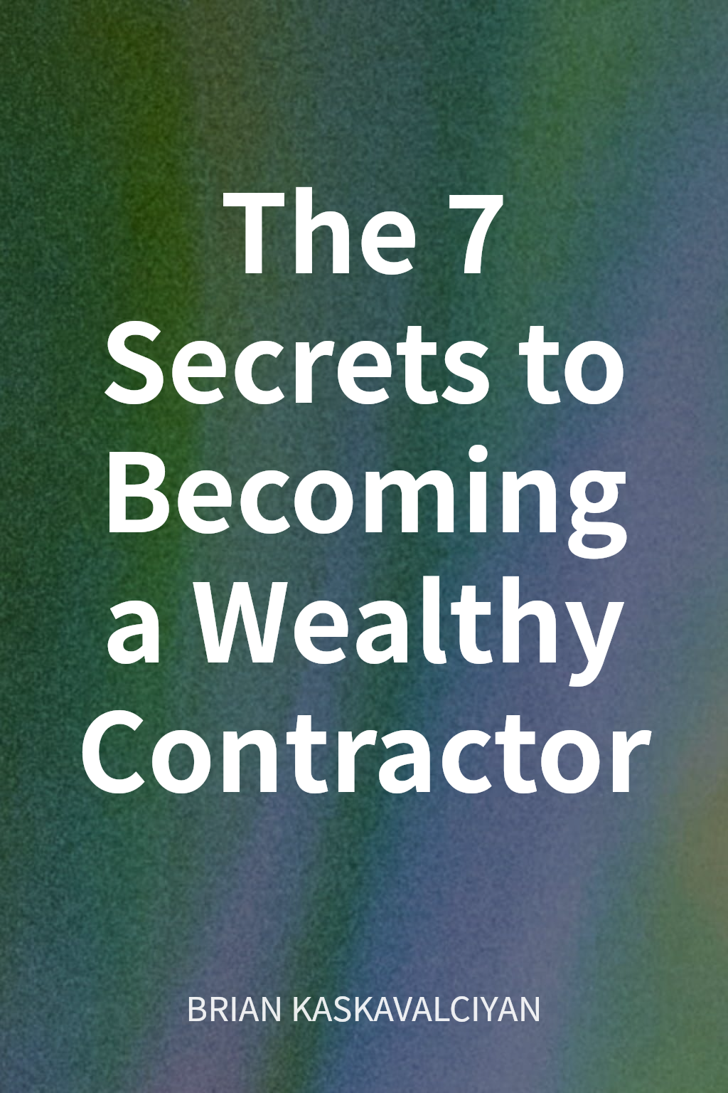 The 7 Secrets to Becoming a Wealthy Contractor cover