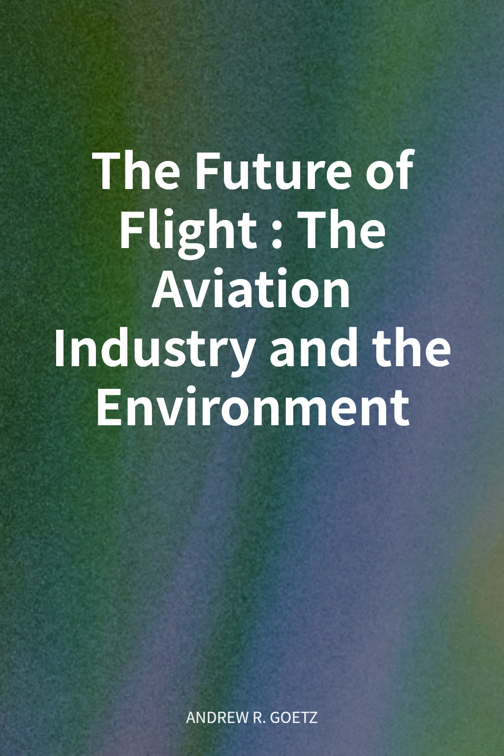 The Future of Flight: The Aviation Industry and the Environment cover
