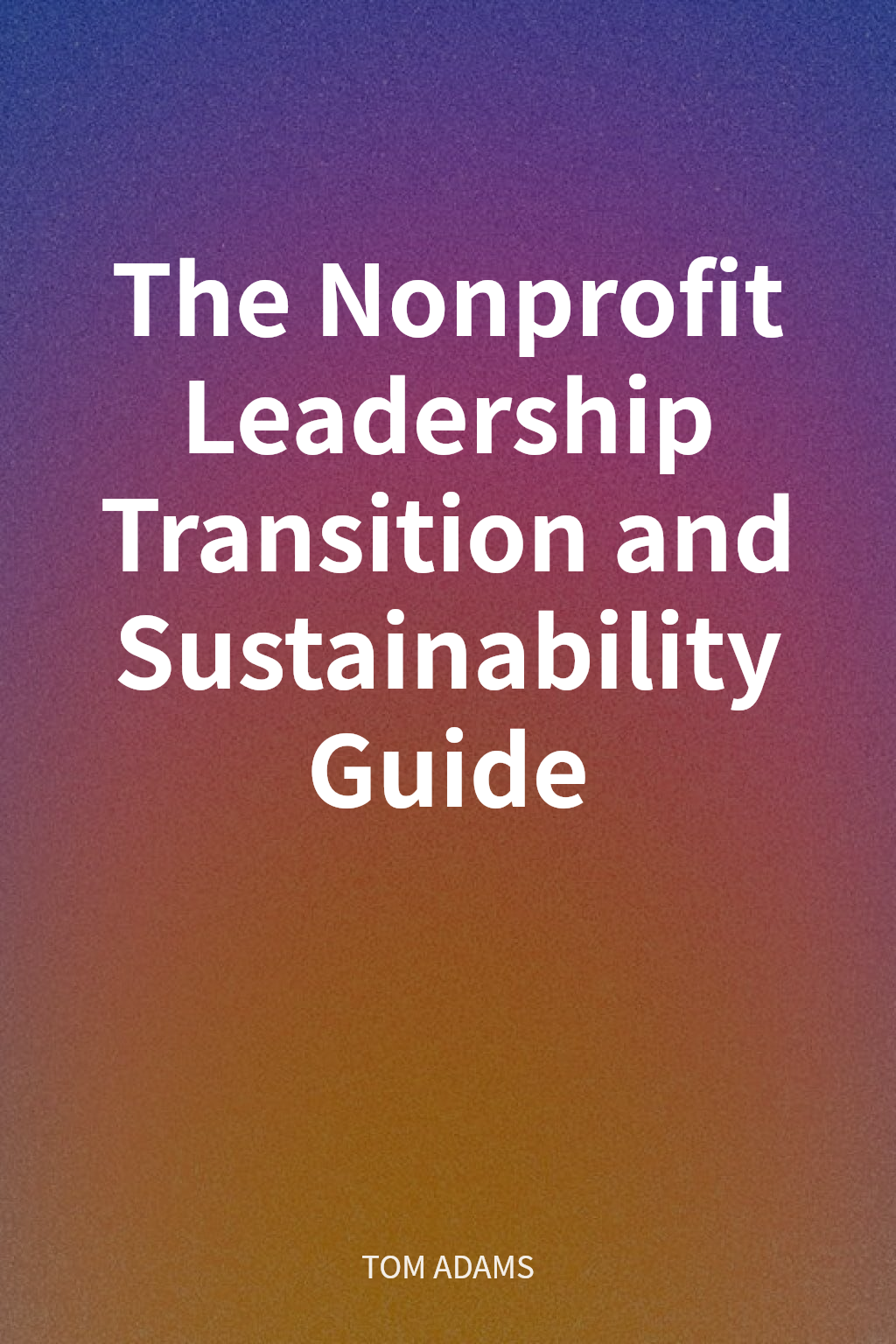 The Nonprofit Leadership Transition and Sustainability Guide cover