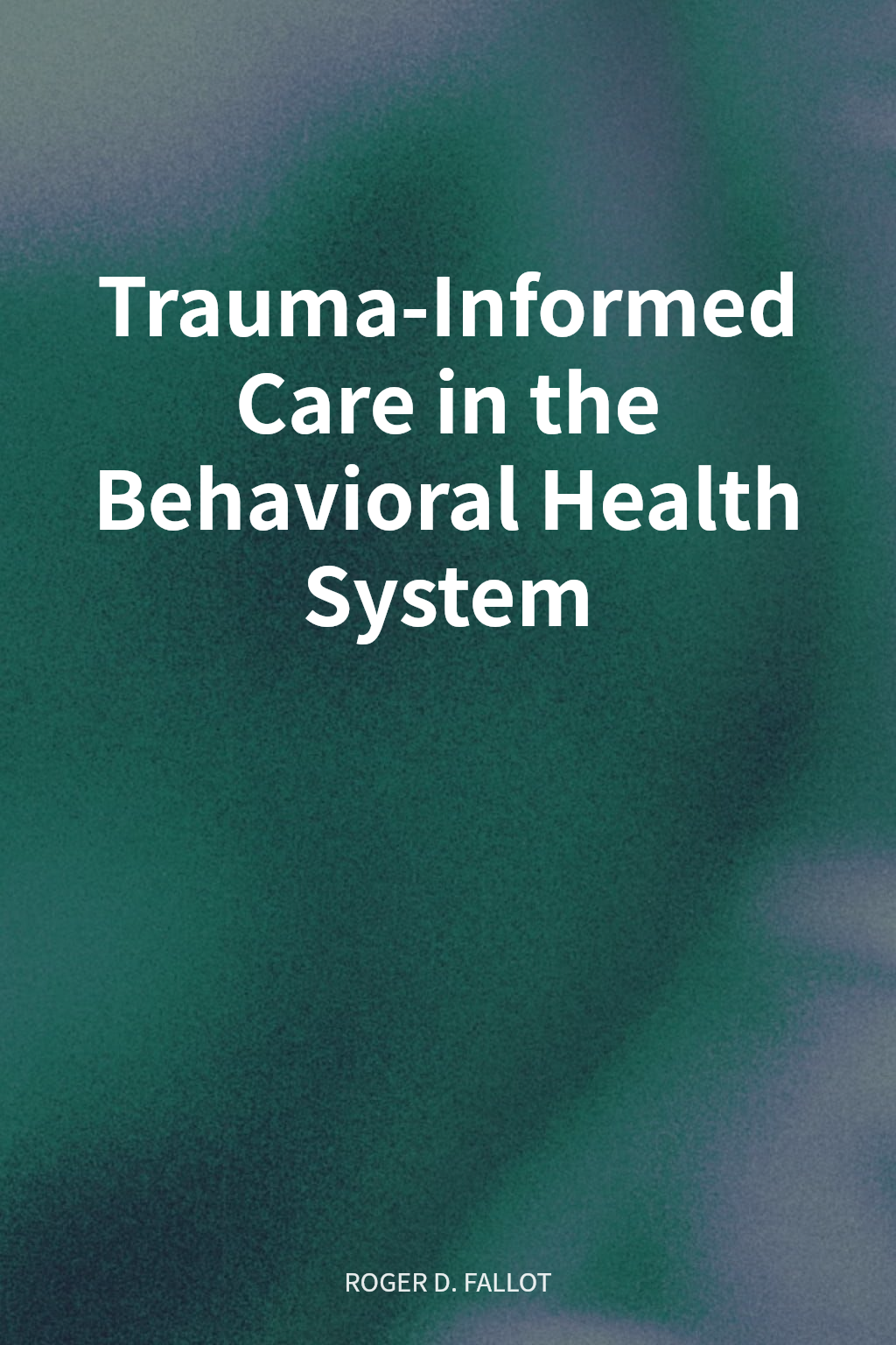 Trauma-Informed Care in the Behavioral Health System cover