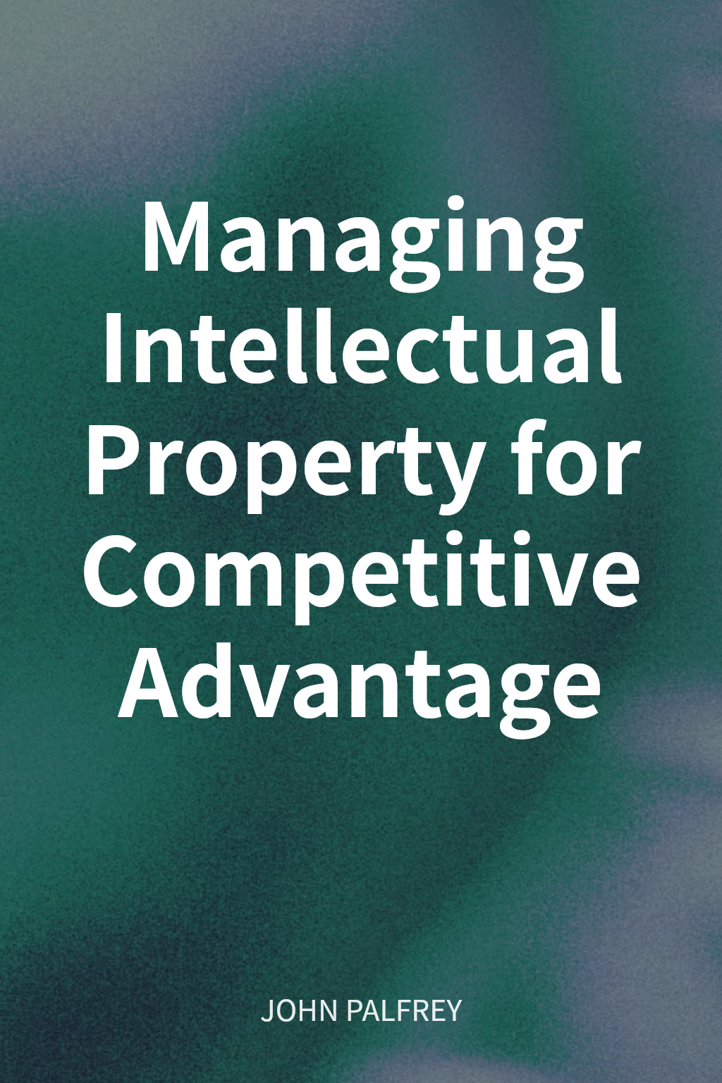 Managing Intellectual Property for Competitive Advantage cover
