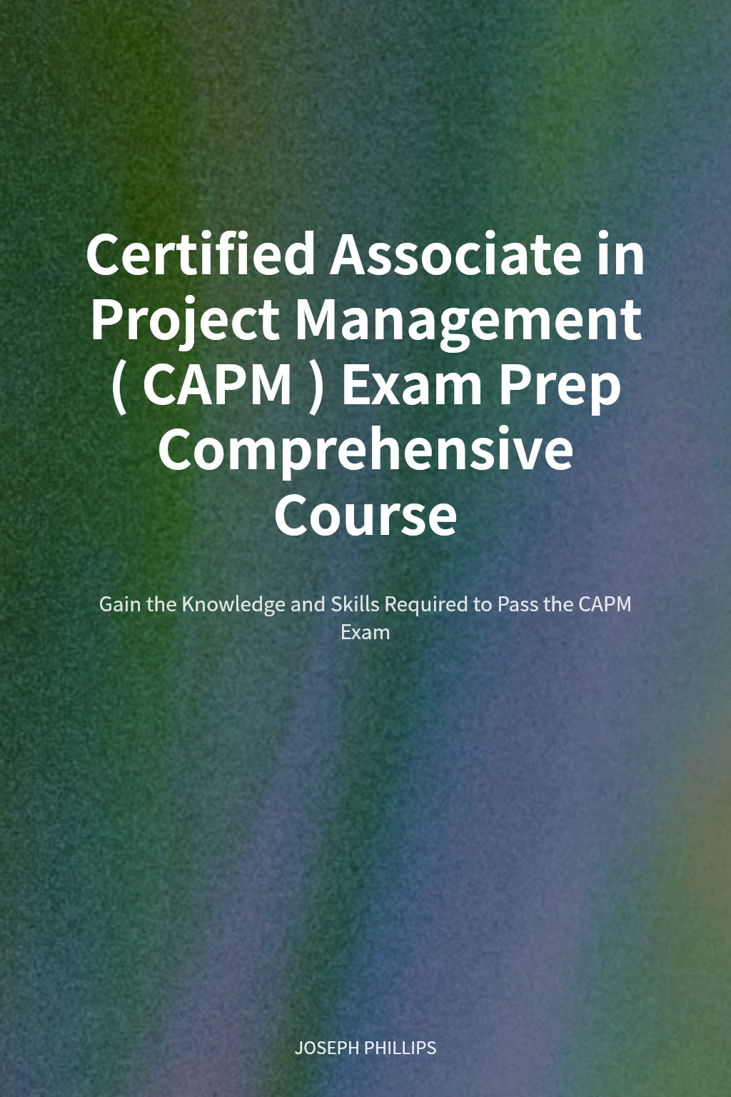 Certified Associate in Project Management (CAPM) Exam Prep Comprehensive Course cover