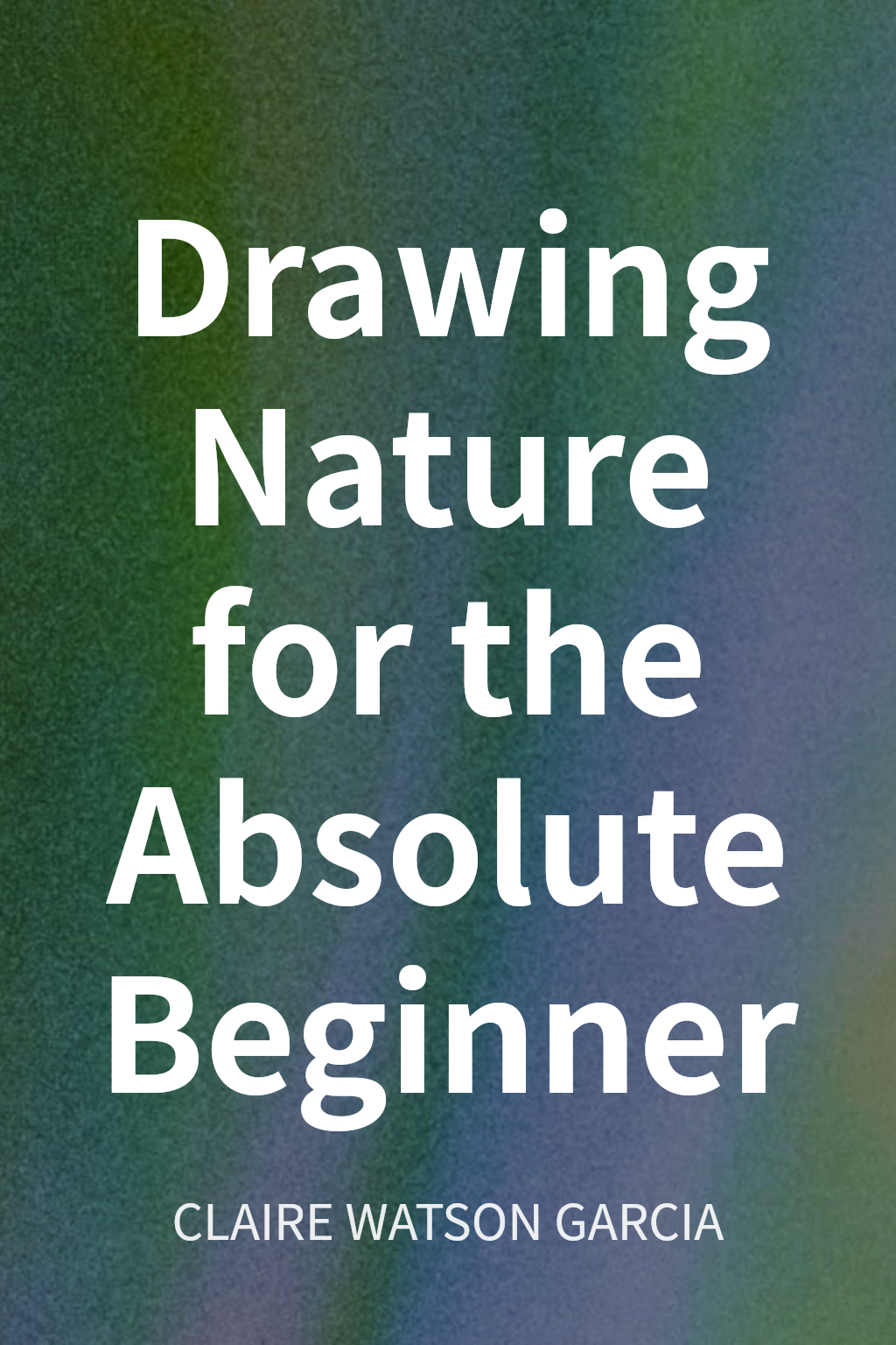 Drawing Nature for the Absolute Beginner cover