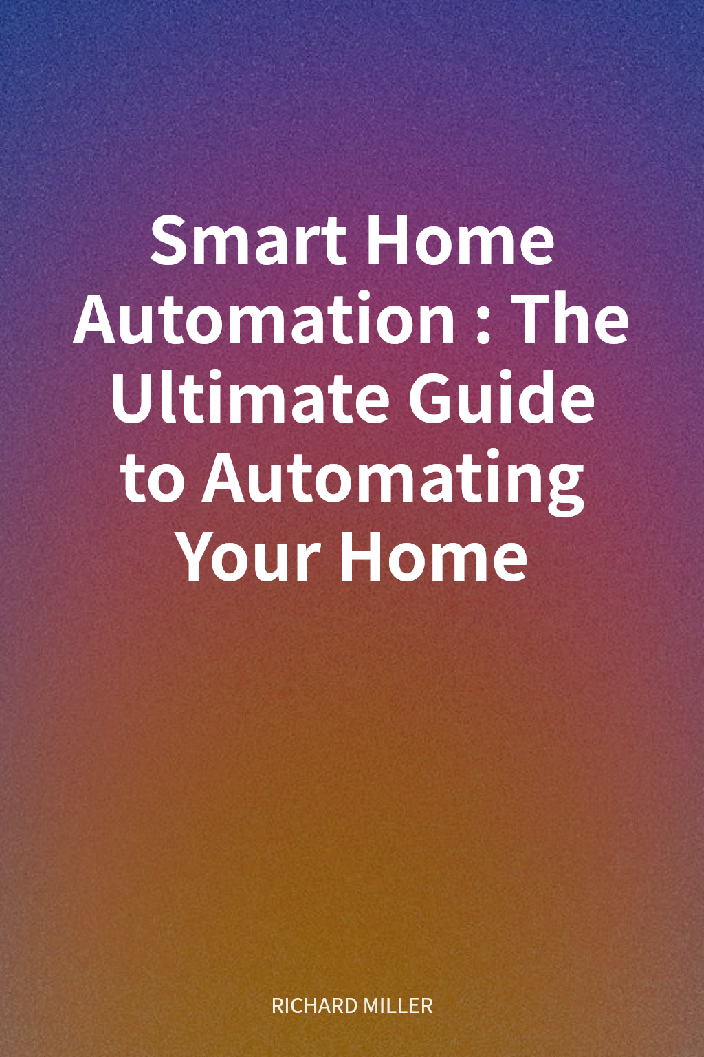 Smart Home Automation: The Ultimate Guide to Automating Your Home cover