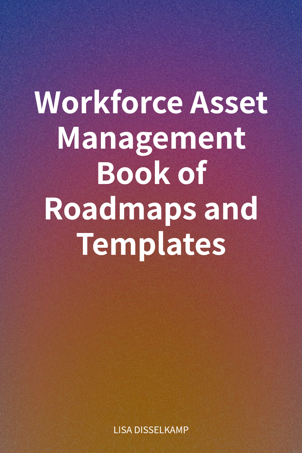 Workforce Asset Management Book of Roadmaps and Templates cover