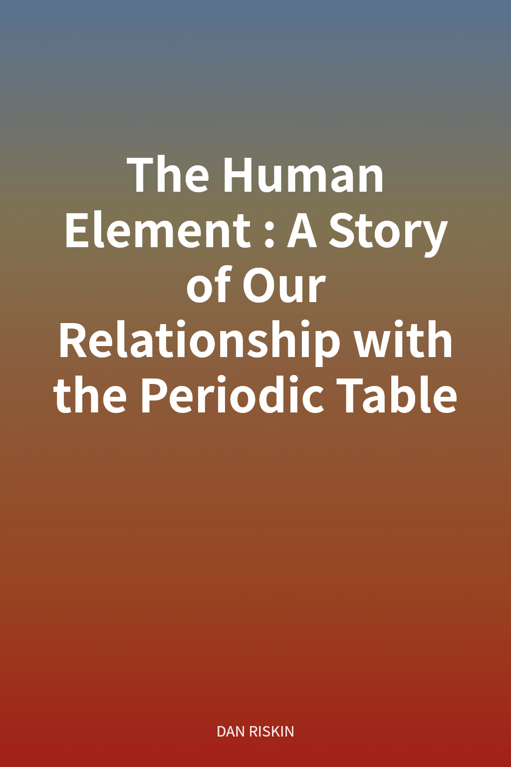 The Human Element: A Story of Our Relationship with the Periodic Table cover